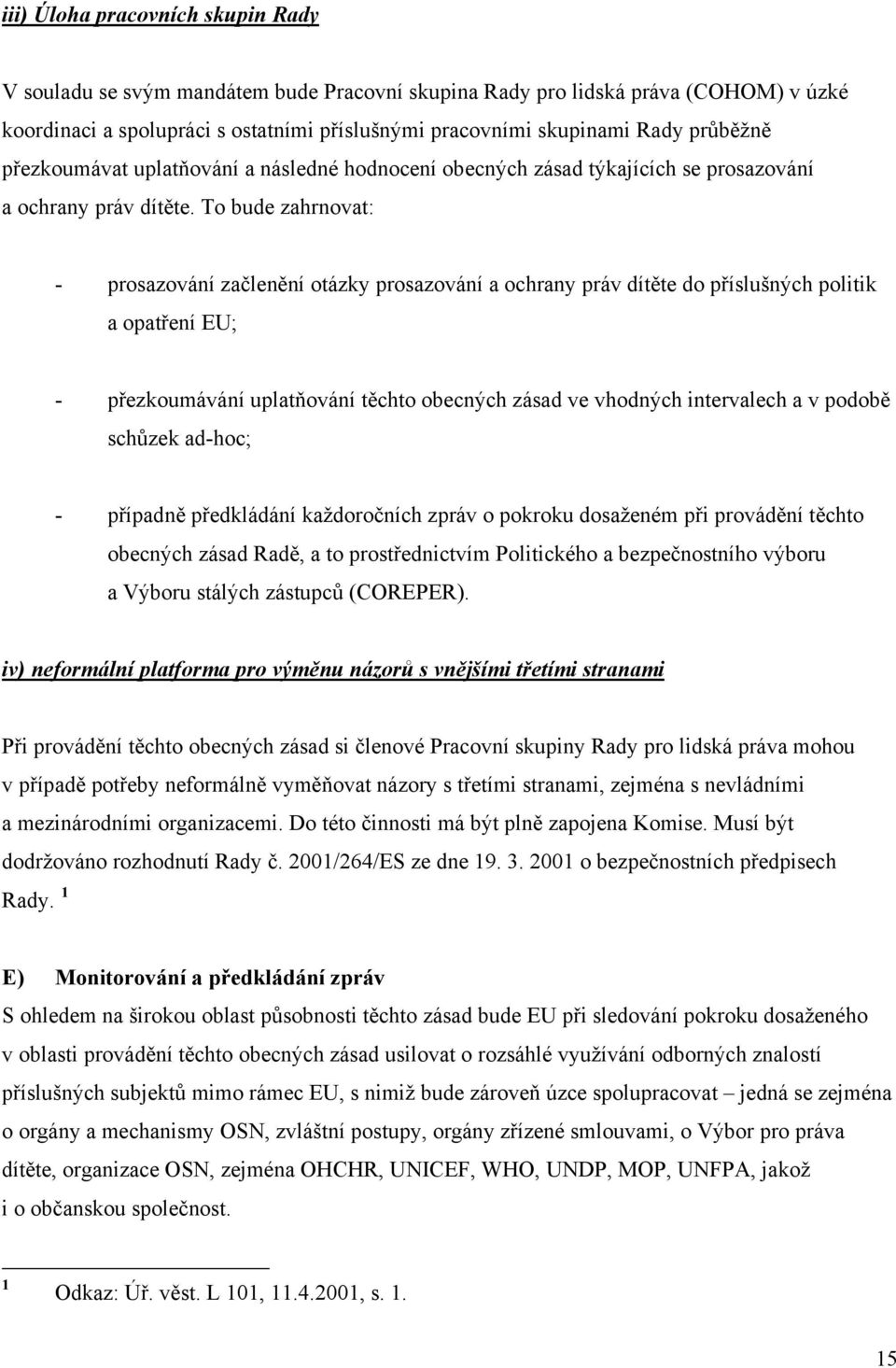 To bude zahrnovat: - prosazování začlenění otázky prosazování a ochrany práv dítěte do příslušných politik a opatření EU; - přezkoumávání uplatňování těchto obecných zásad ve vhodných intervalech a v