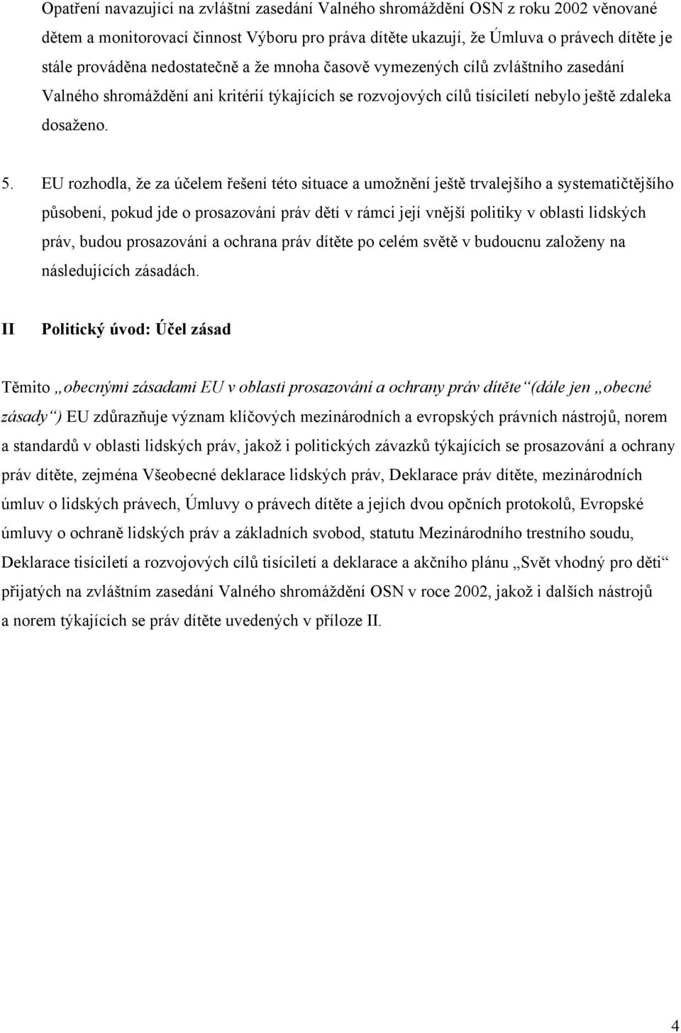 EU rozhodla, že za účelem řešení této situace a umožnění ještě trvalejšího a systematičtějšího působení, pokud jde o prosazování práv dětí v rámci její vnější politiky v oblasti lidských práv, budou