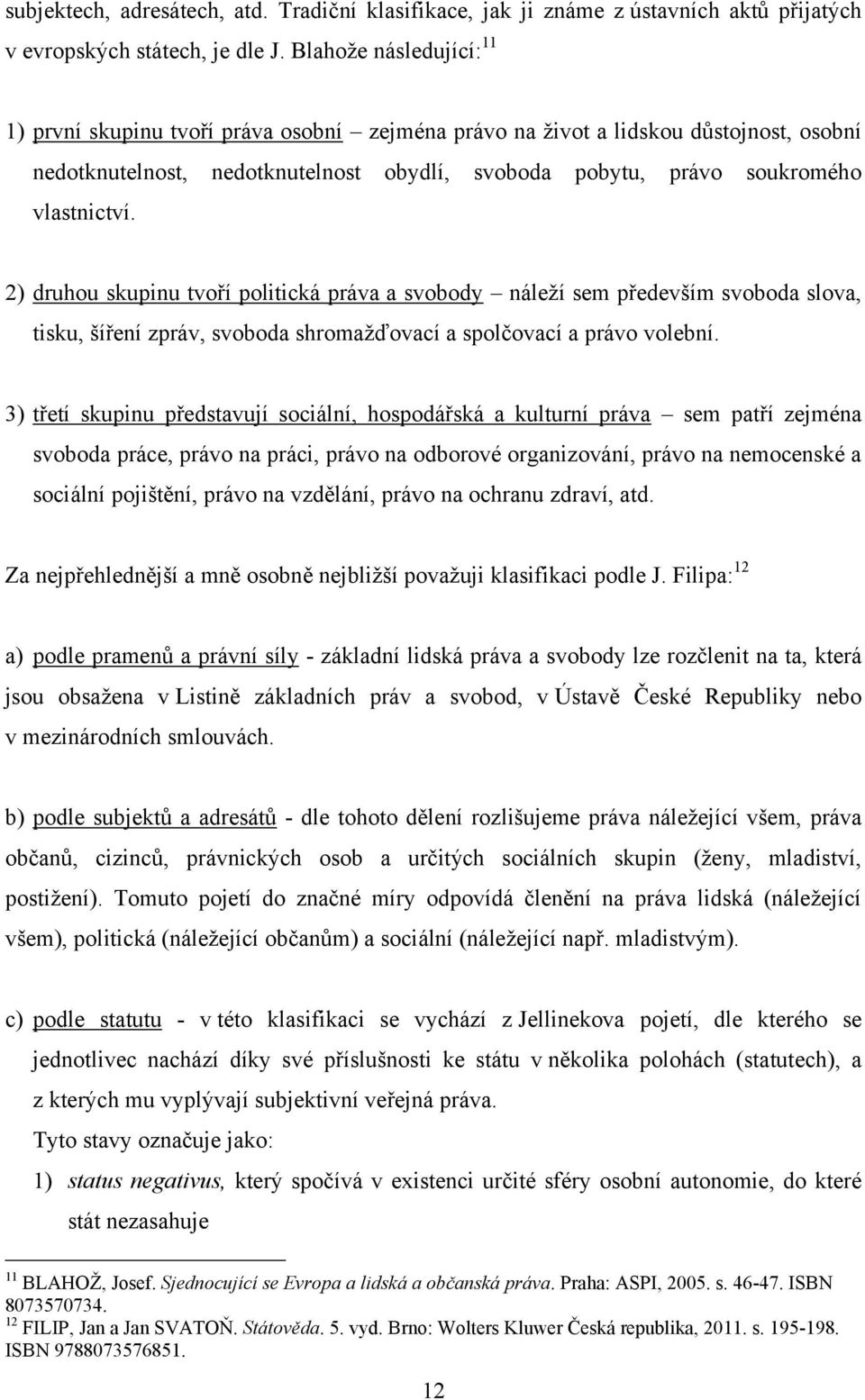 2) druhou skupinu tvoří politická práva a svobody náleţí sem především svoboda slova, tisku, šíření zpráv, svoboda shromaţďovací a spolčovací a právo volební.