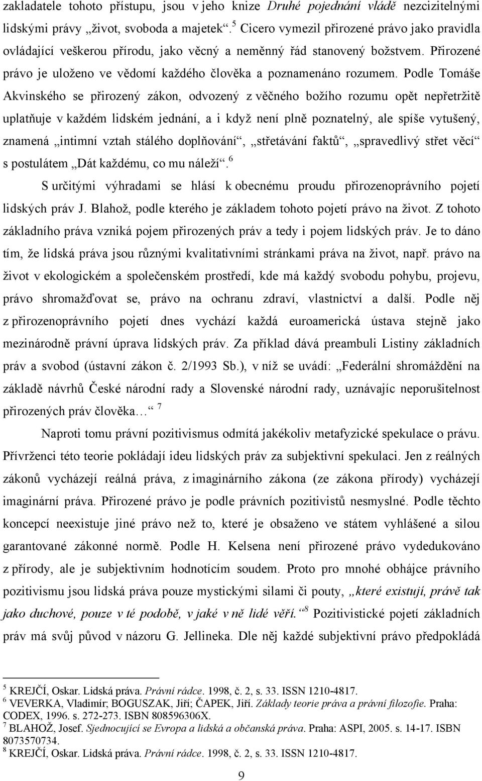 Podle Tomáše Akvinského se přirozený zákon, odvozený z věčného boţího rozumu opět nepřetrţitě uplatňuje v kaţdém lidském jednání, a i kdyţ není plně poznatelný, ale spíše vytušený, znamená intimní