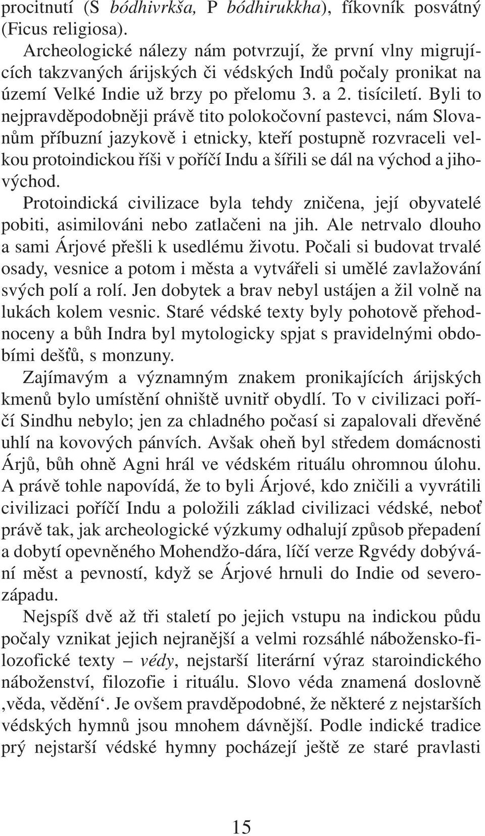 Byli to nejpravděpodobněji právě tito polokočovní pastevci, nám Slovanům příbuzní jazykově i etnicky, kteří postupně rozvraceli velkou protoindickou říši vpoříčí Indu a šířili se dál na východ a