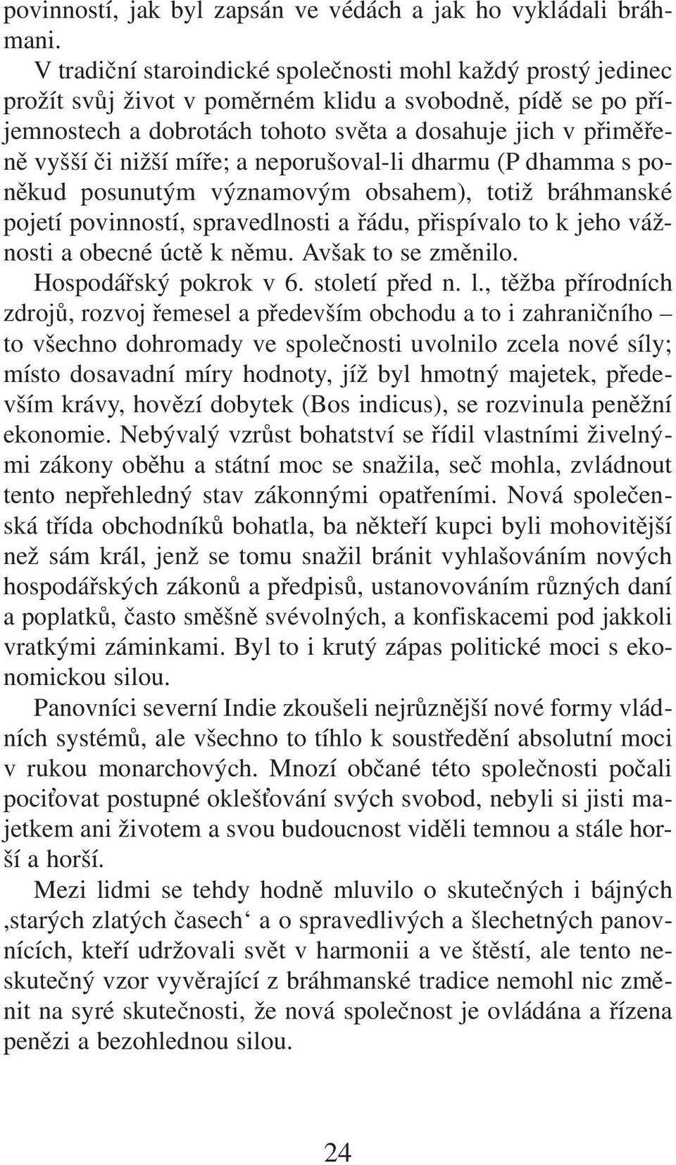 nižší míře; a neporušoval-li dharmu (P dhamma s poněkud posunutým významovým obsahem), totiž bráhmanské pojetí povinností, spravedlnosti a řádu, přispívalo to k jeho vážnosti a obecné úctě k němu.