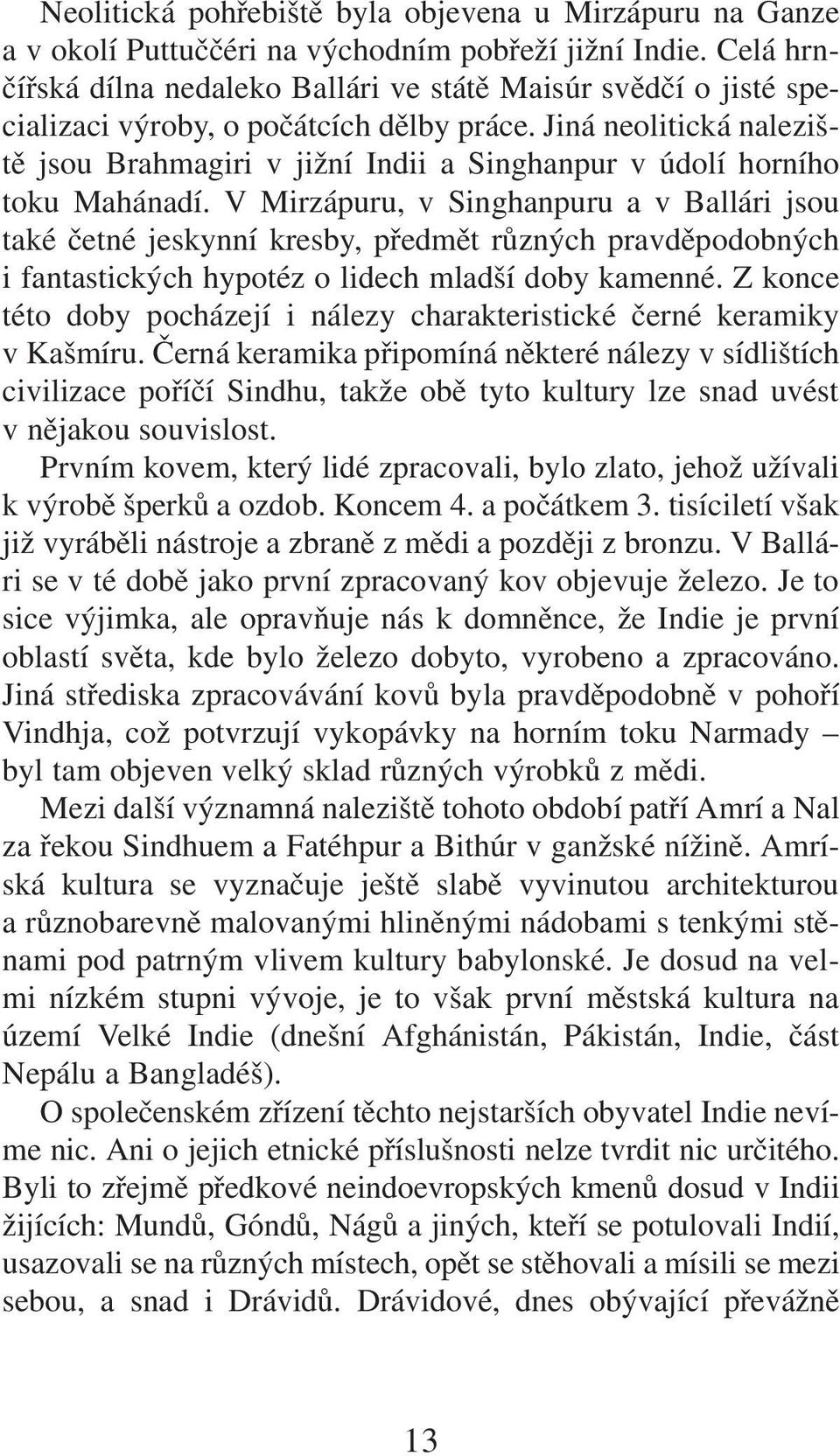 Jiná neolitická naleziště jsou Brahmagiri vjižní Indii a Singhanpur vúdolí horního toku Mahánadí.