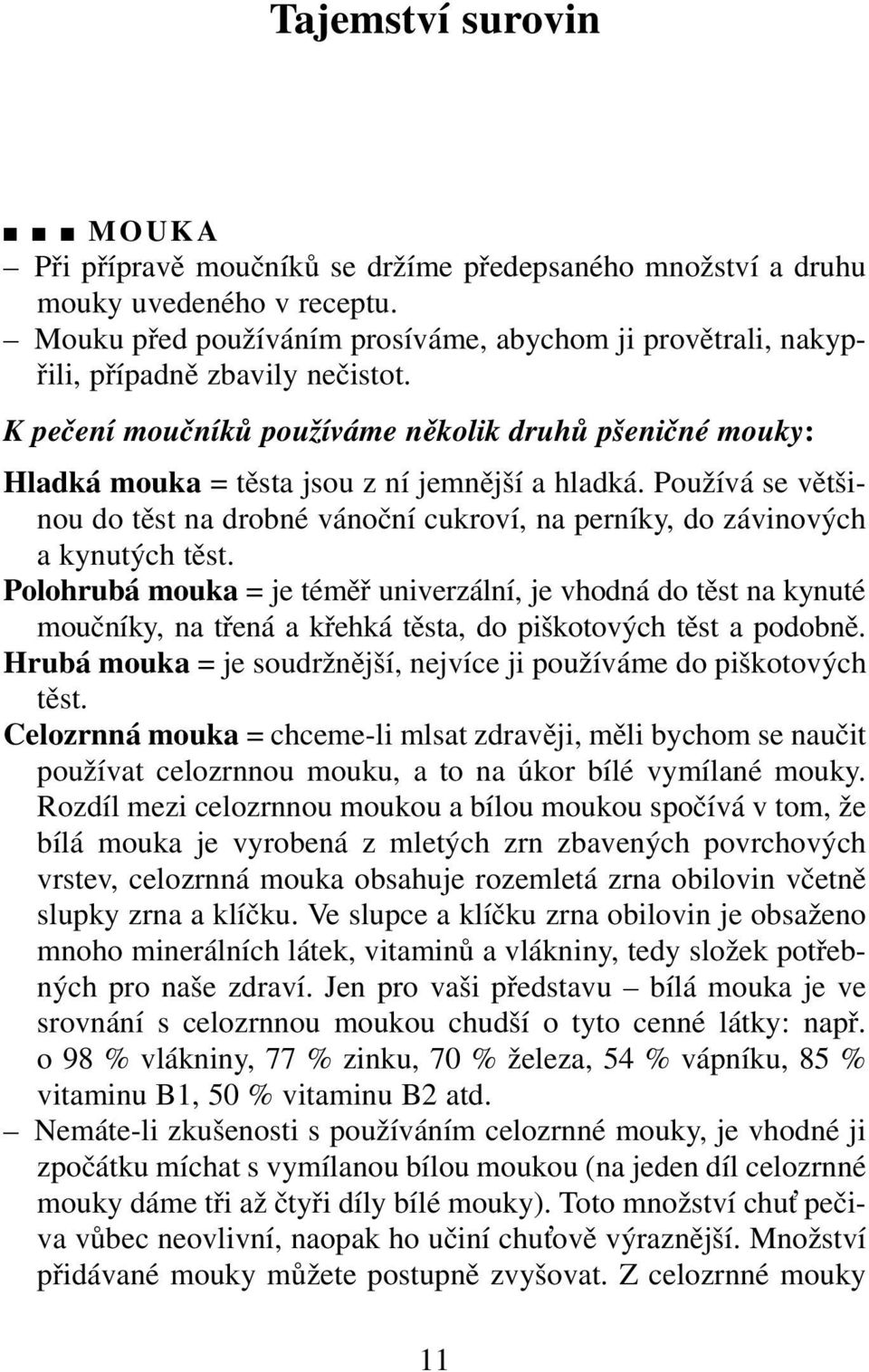 K pečení moučníků používáme několik druhů pšeničné mouky: Hladká mouka = těsta jsou z ní jemnější a hladká.