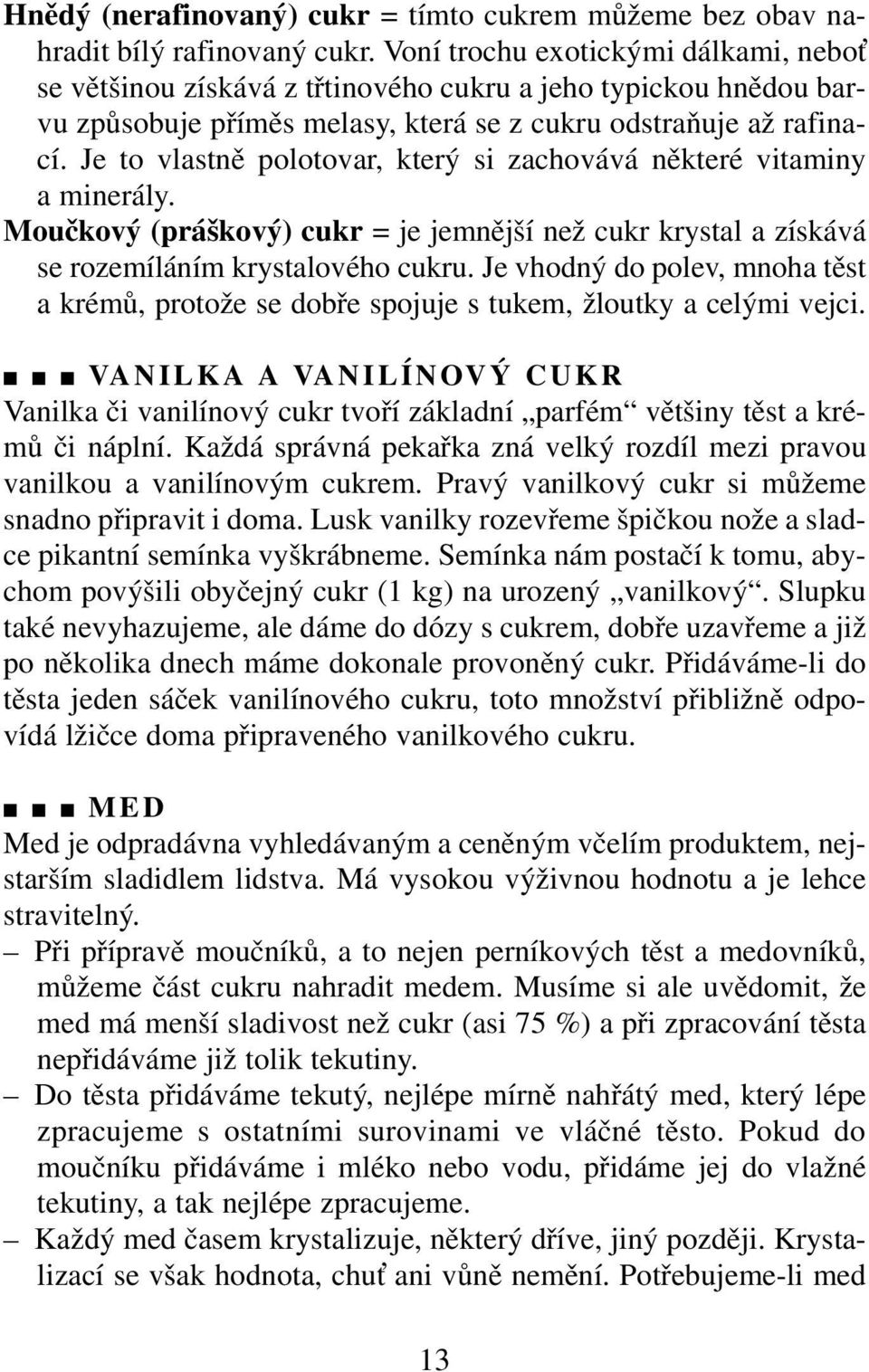 Je to vlastně polotovar, který si zachovává některé vitaminy a minerály. Moučkový (práškový) cukr = je jemnější než cukr krystal a získává se rozemíláním krystalového cukru.