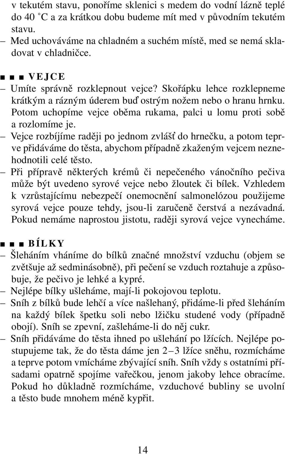 Skořápku lehce rozklepneme krátkým a rázným úderem bu ostrým nožem nebo o hranu hrnku. Potom uchopíme vejce oběma rukama, palci u lomu proti sobě a rozlomíme je.