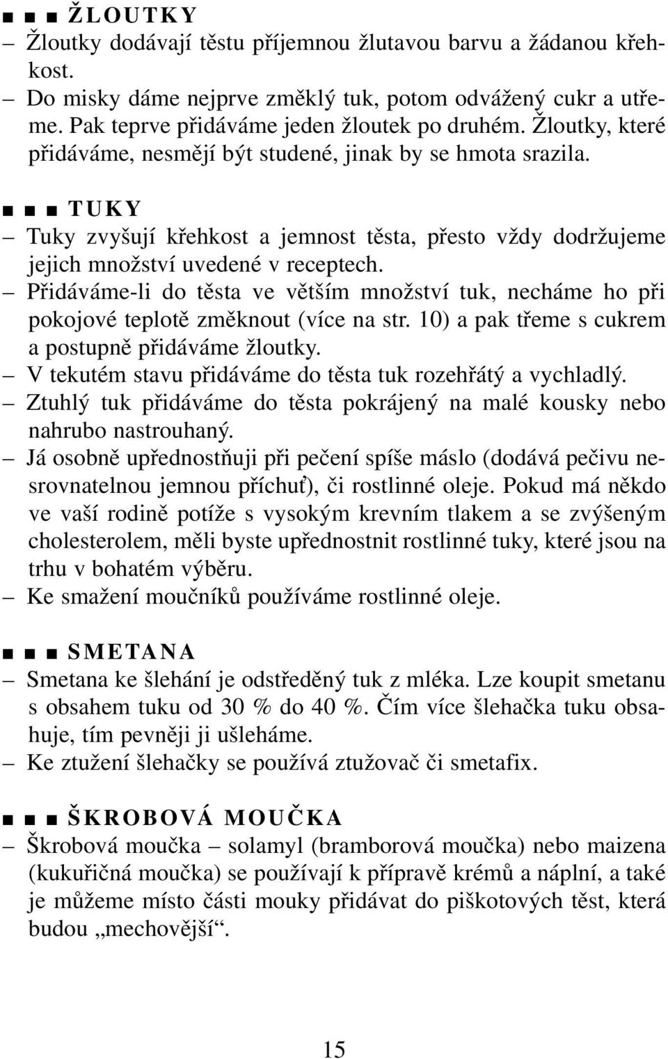 Přidáváme-li do těsta ve větším množství tuk, necháme ho při pokojové teplotě změknout (více na str. 10) a pak třeme s cukrem a postupně přidáváme žloutky.