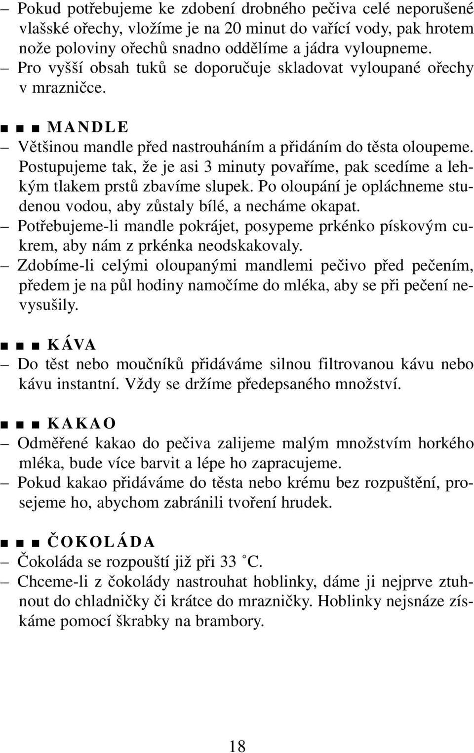 Postupujeme tak, že je asi 3 minuty povaříme, pak scedíme a lehkým tlakem prstů zbavíme slupek. Po oloupání je opláchneme studenou vodou, aby zůstaly bílé, a necháme okapat.