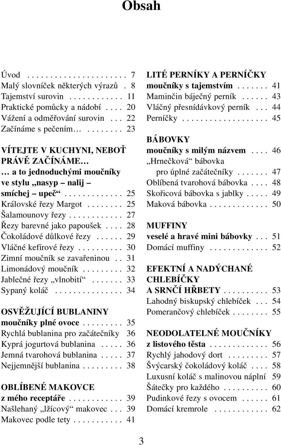 ........... 27 Řezy barevné jako papoušek.... 28 Čokoládové důlkové řezy...... 29 Vláčné kefírové řezy.......... 30 Zimní moučník se zavařeninou.. 31 Limonádový moučník......... 32 Jablečné řezy vlnobití.