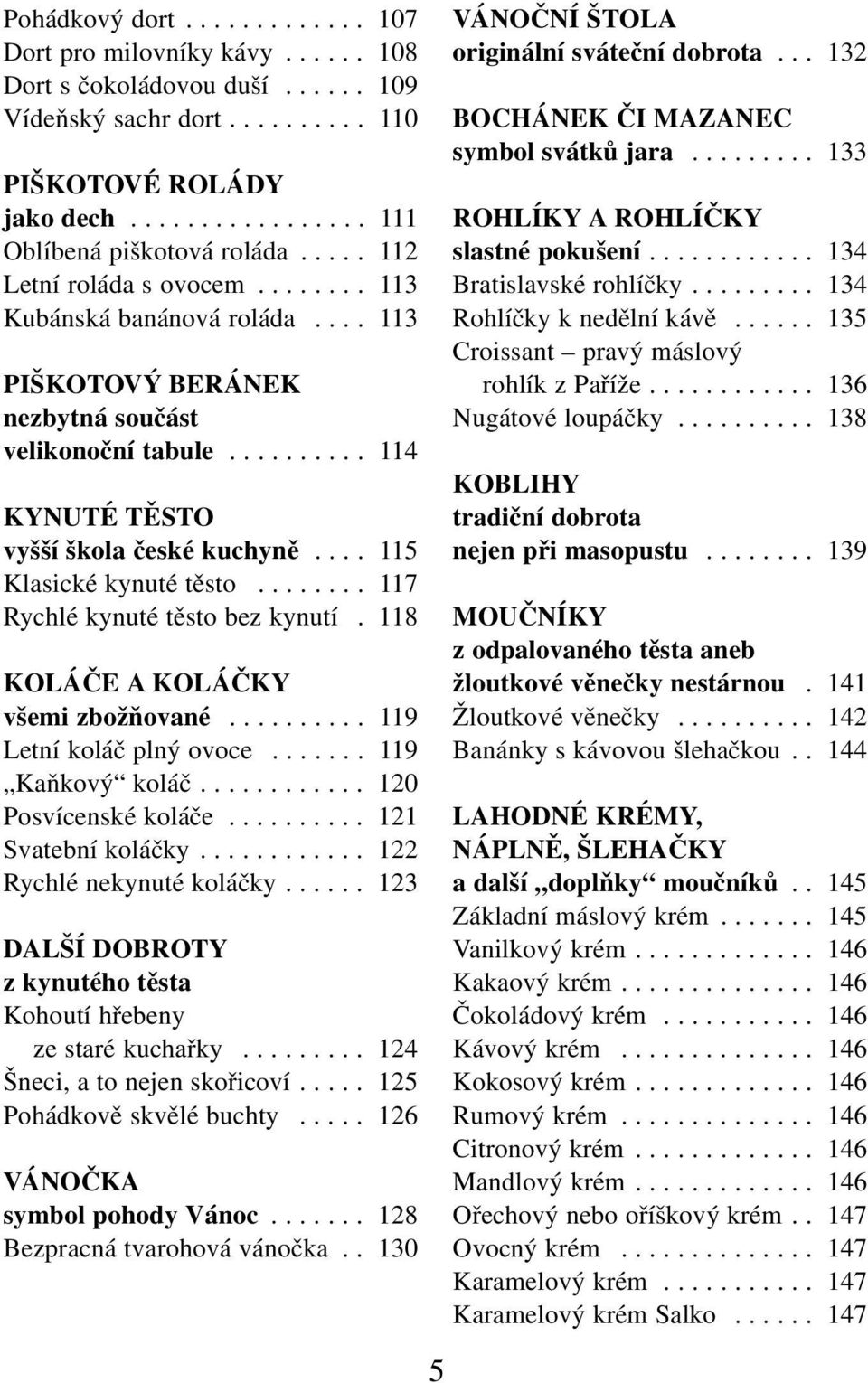 ... 115 Klasické kynuté těsto........ 117 Rychlé kynuté těsto bez kynutí.118 KOLÁČE A KOLÁČKY všemi zbožňované.......... 119 Letní koláč plný ovoce....... 119 Kaňkový koláč............ 120 Posvícenské koláče.