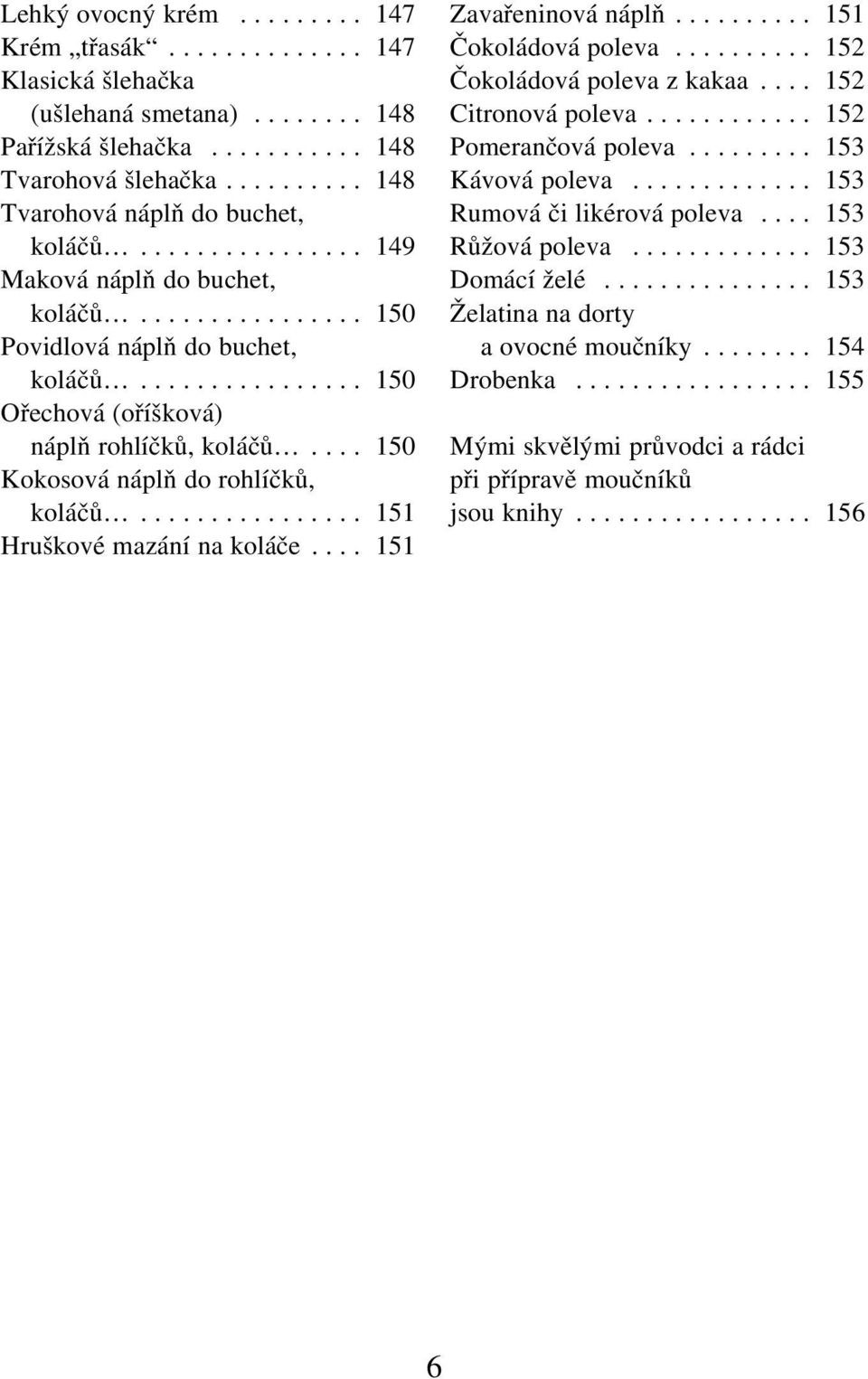 ............... 150 Ořechová (oříšková) náplň rohlíčků, koláčů.... 150 Kokosová náplň do rohlíčků, koláčů................ 151 Hruškové mazání na koláče.... 151 Zavařeninová náplň.