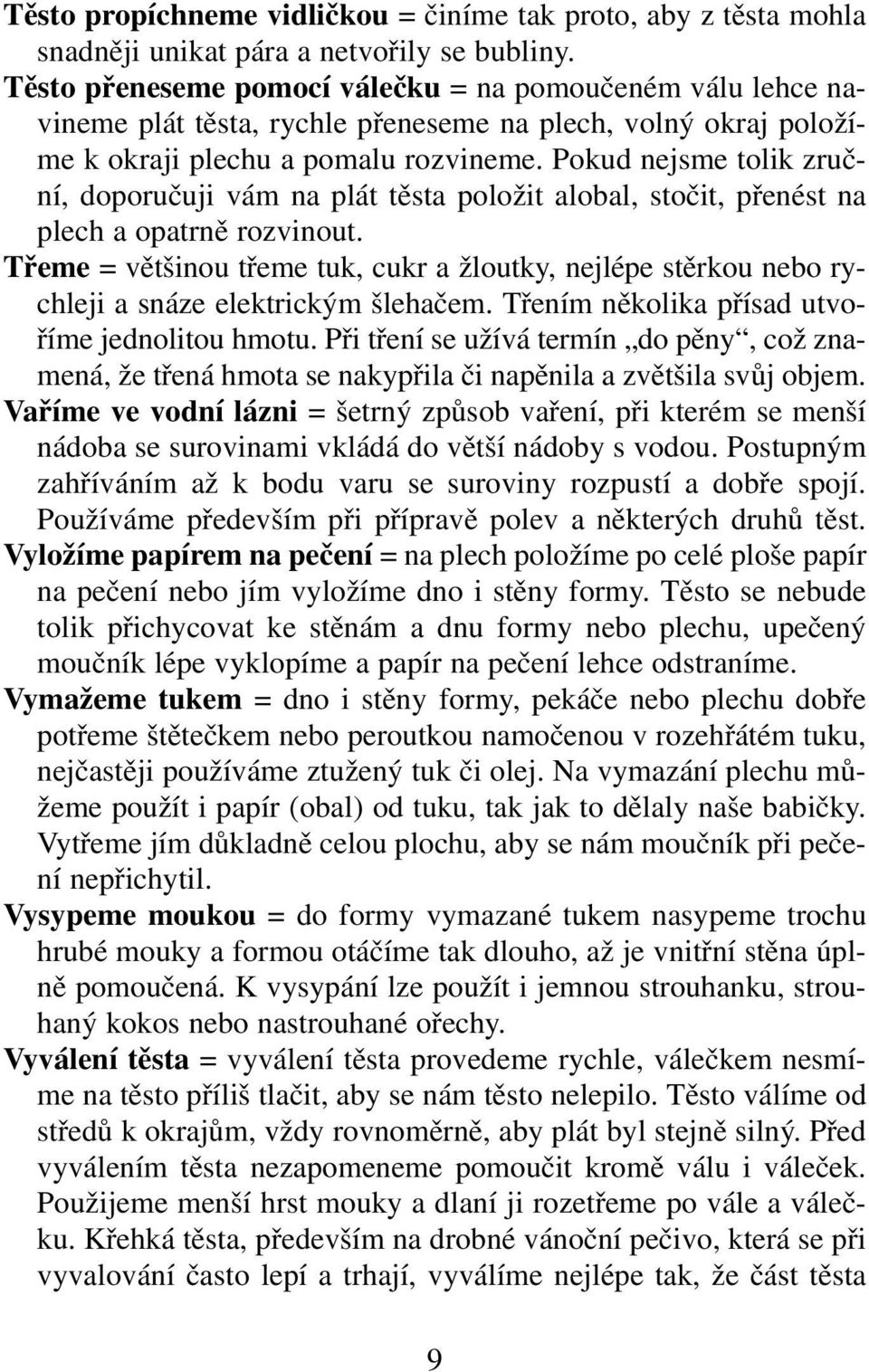 Pokud nejsme tolik zruční, doporučuji vám na plát těsta položit alobal, stočit, přenést na plech a opatrně rozvinout.