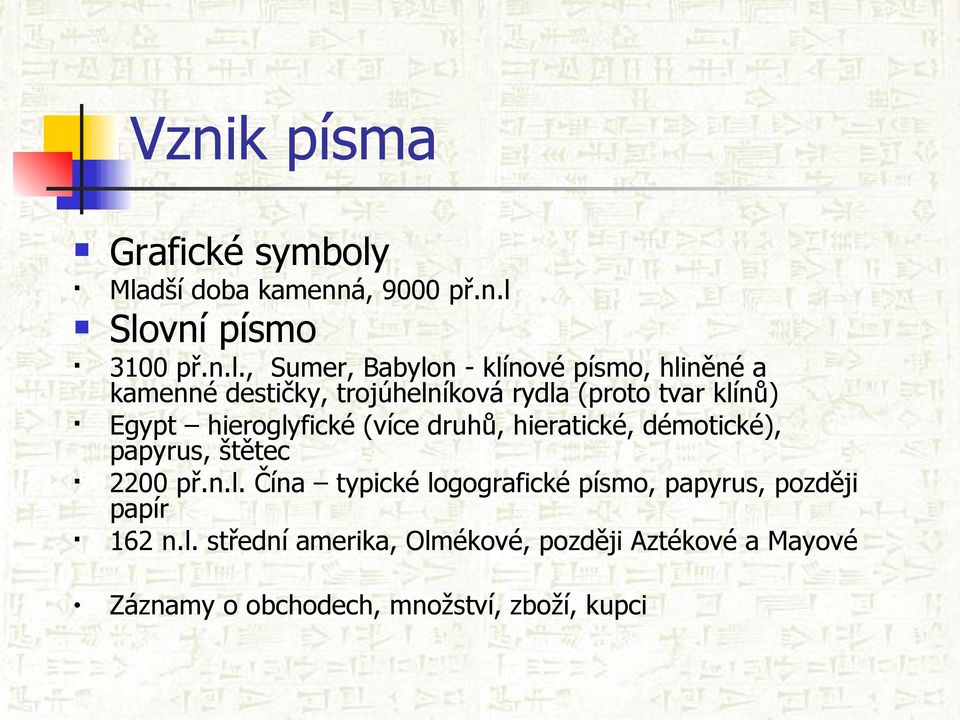 kamenné destičky, trojúhelníková rydla (proto tvar klínů) Egypt hieroglyfické (více druhů, hieratické,