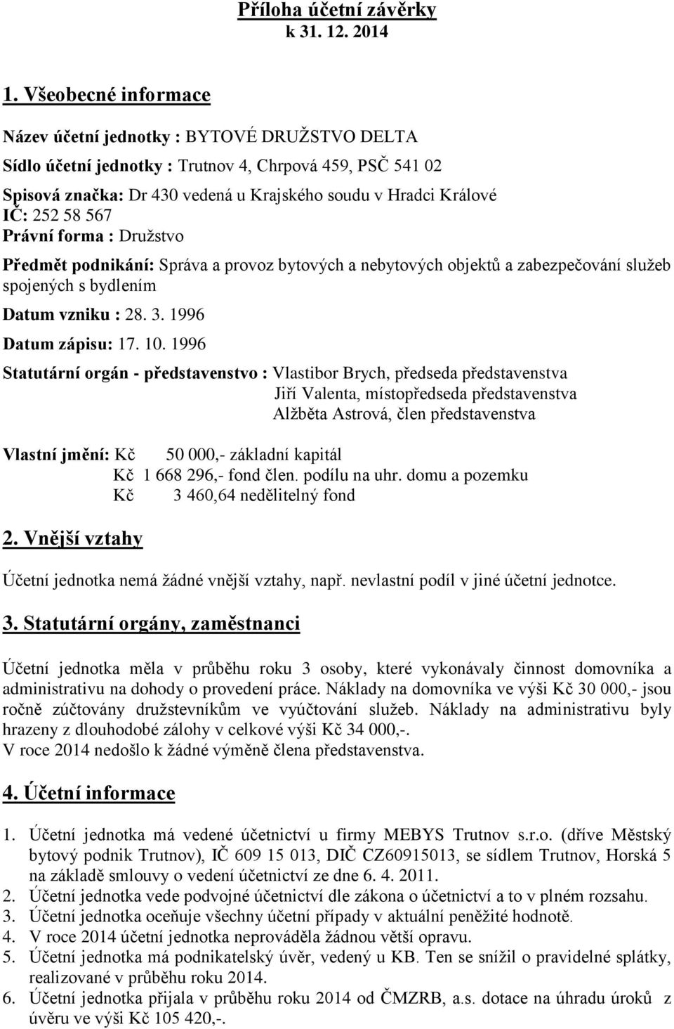 567 Právní forma : Družstvo Předmět podnikání: Správa a provoz bytových a nebytových objektů a zabezpečování služeb spojených s bydlením Datum vzniku : 8. 1996 Datum zápisu: 17. 10.