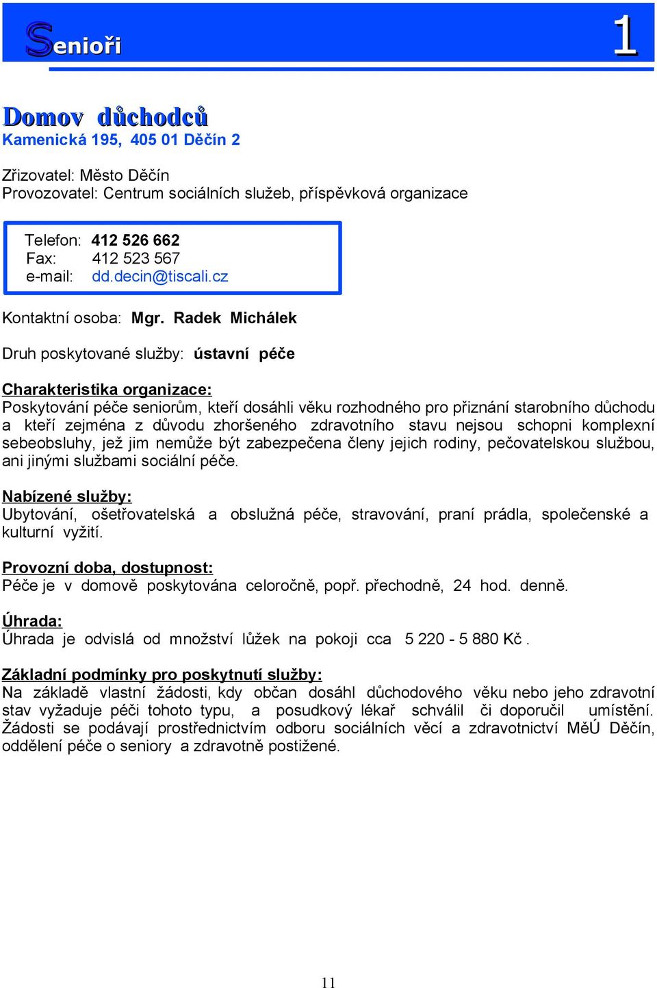 Radek Michálek Druh poskytované služby: ústavní péče Poskytování péče seniorům, kteří dosáhli věku rozhodného pro přiznání starobního důchodu a kteří zejména z důvodu zhoršeného zdravotního stavu