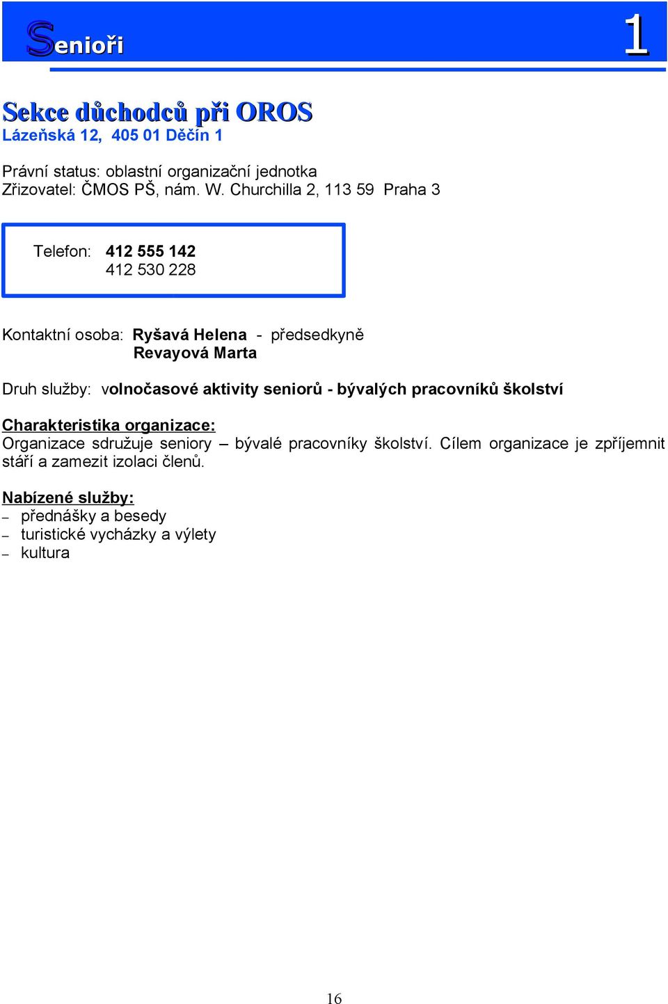 Churchilla 2, 113 59 Praha 3 Telefon: 412 555 142 412 530 228 Kontaktní osoba: Ryšavá Helena - předsedkyně Revayová Marta Druh
