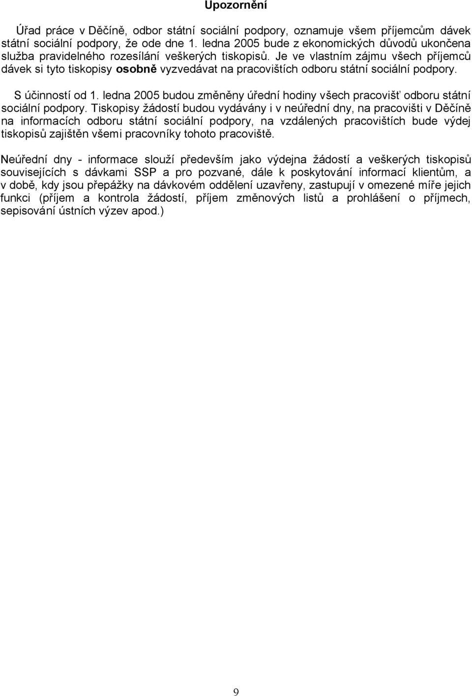 Je ve vlastním zájmu všech příjemců dávek si tyto tiskopisy osobně vyzvedávat na pracovištích odboru státní sociální podpory. S účinností od 1.