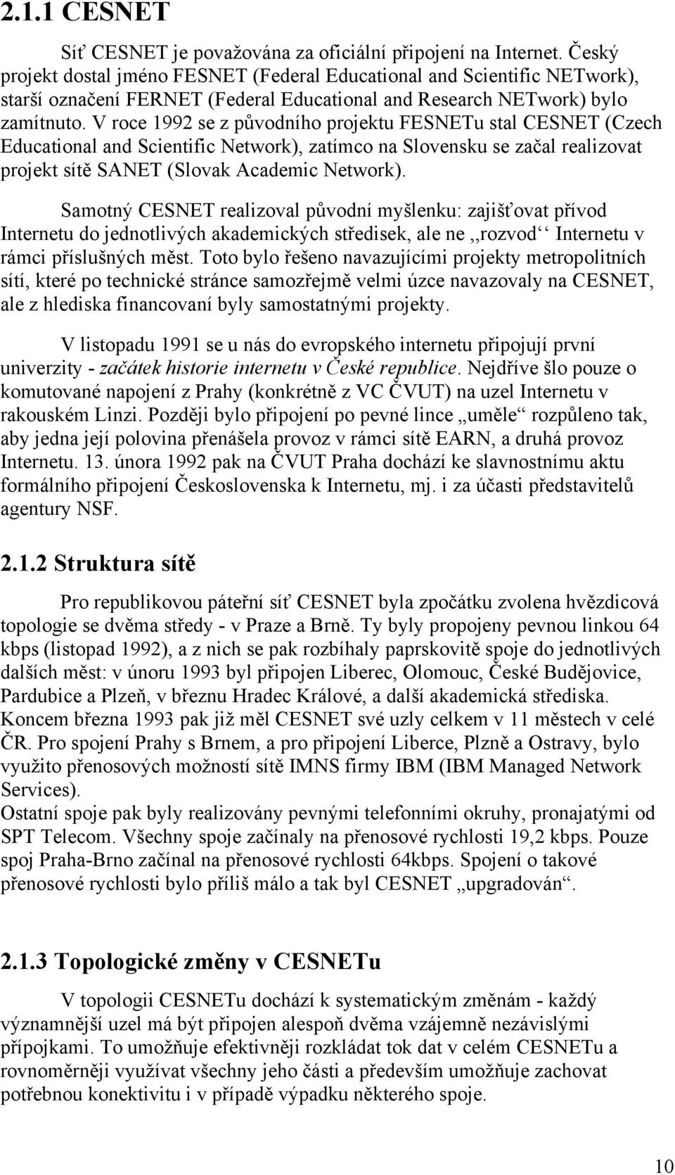 V roce 1992 se z původního projektu FESNETu stal CESNET (Czech Educational and Scientific Network), zatímco na Slovensku se začal realizovat projekt sítě SANET (Slovak Academic Network).