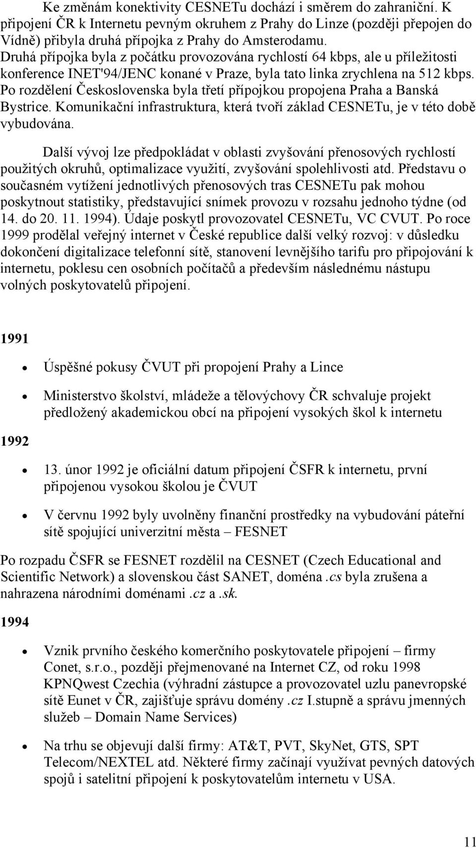 Po rozdělení Československa byla třetí přípojkou propojena Praha a Banská Bystrice. Komunikační infrastruktura, která tvoří základ CESNETu, je v této době vybudována.