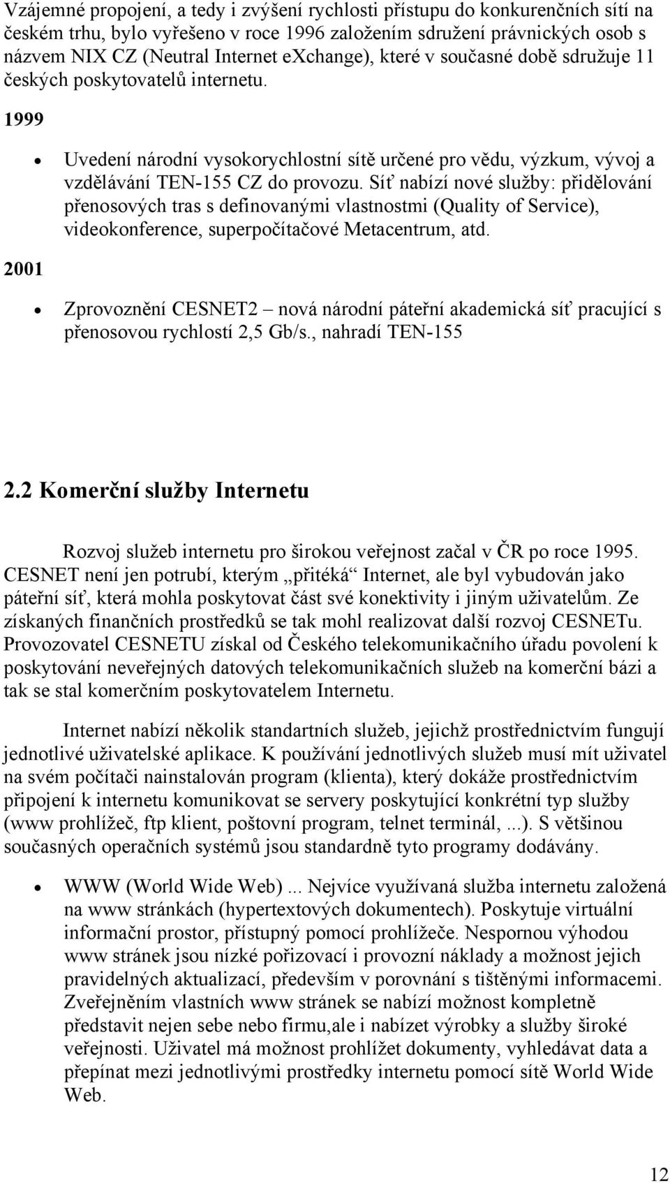 Síť nabízí nové služby: přidělování přenosových tras s definovanými vlastnostmi (Quality of Service), videokonference, superpočítačové Metacentrum, atd.