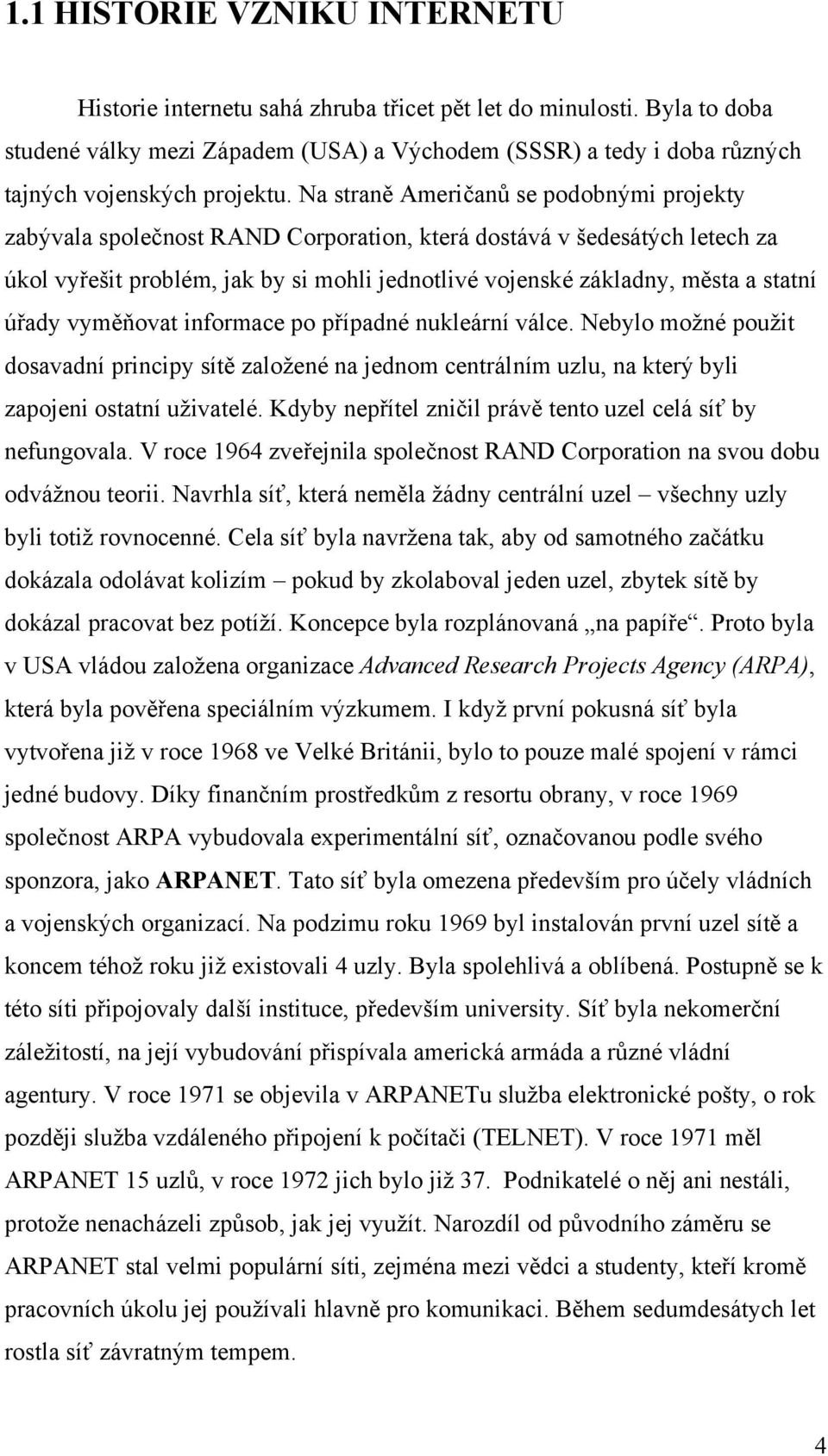 Na straně Američanů se podobnými projekty zabývala společnost RAND Corporation, která dostává v šedesátých letech za úkol vyřešit problém, jak by si mohli jednotlivé vojenské základny, města a statní