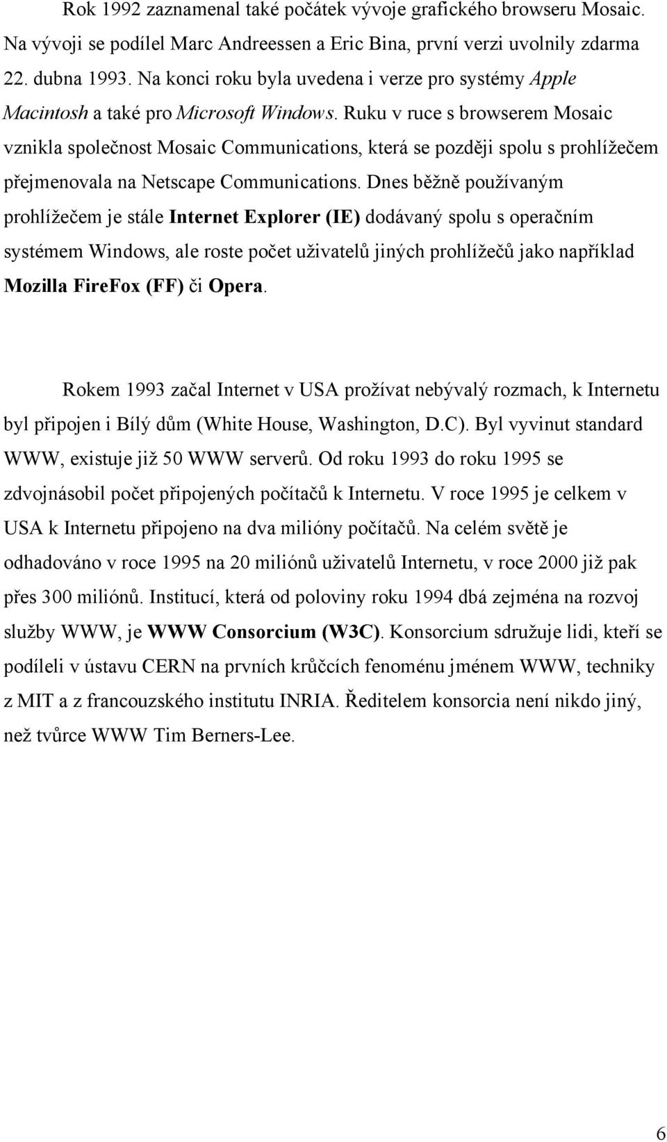 Ruku v ruce s browserem Mosaic vznikla společnost Mosaic Communications, která se později spolu s prohlížečem přejmenovala na Netscape Communications.