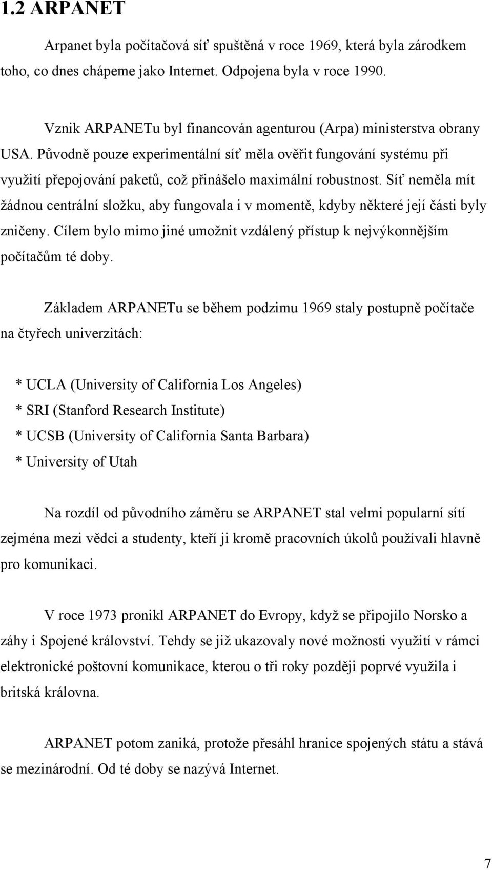 Původně pouze experimentální síť měla ověřit fungování systému při využití přepojování paketů, což přinášelo maximální robustnost.