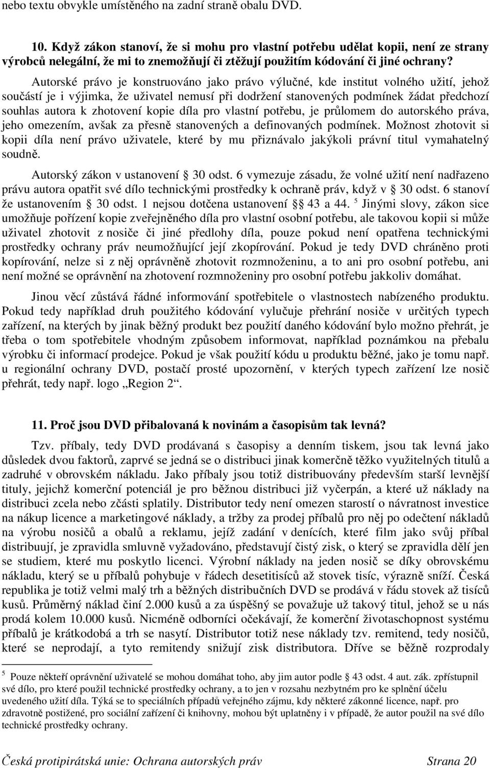 Autorské právo je konstruováno jako právo výlučné, kde institut volného užití, jehož součástí je i výjimka, že uživatel nemusí při dodržení stanovených podmínek žádat předchozí souhlas autora k