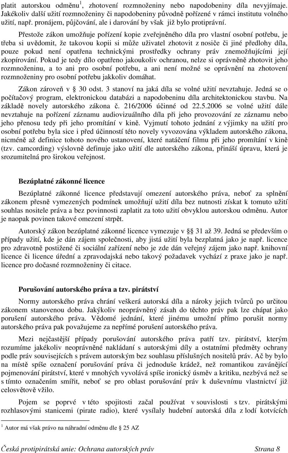 Přestože zákon umožňuje pořízení kopie zveřejněného díla pro vlastní osobní potřebu, je třeba si uvědomit, že takovou kopii si může uživatel zhotovit z nosiče či jiné předlohy díla, pouze pokud není