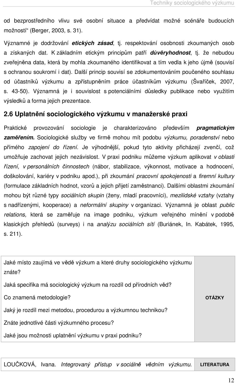 že nebudou zveřejněna data, která by mohla zkoumaného identifikovat a tím vedla k jeho újmě (souvisí s ochranou soukromí i dat).