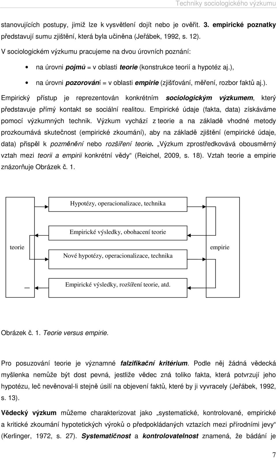 ), na úrovni pozorování = v oblasti empirie (zjišťování, měření, rozbor faktů aj.). Empirický přístup je reprezentován konkrétním sociologickým výzkumem, který představuje přímý kontakt se sociální realitou.