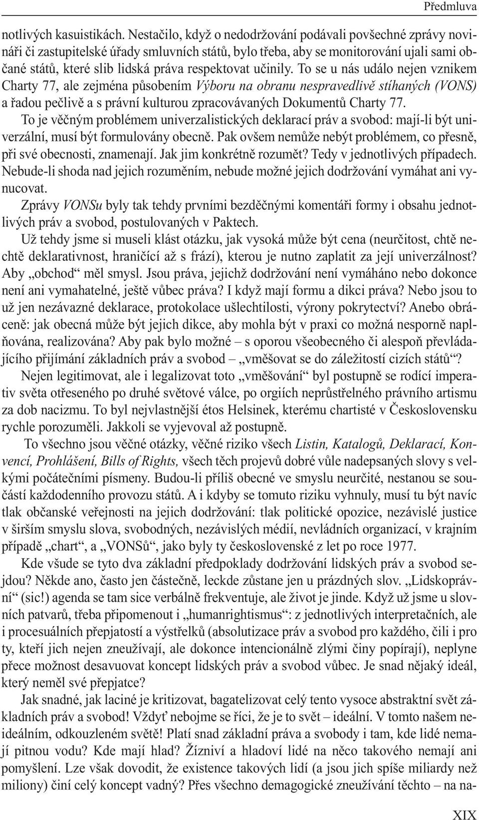 učinily. To se u nás událo nejen vznikem Charty 77, ale zejména působením Výboru na obranu nespravedlivě stíhaných (VONS) a řadou pečlivě a s právní kulturou zpracovávaných Dokumentů Charty 77.