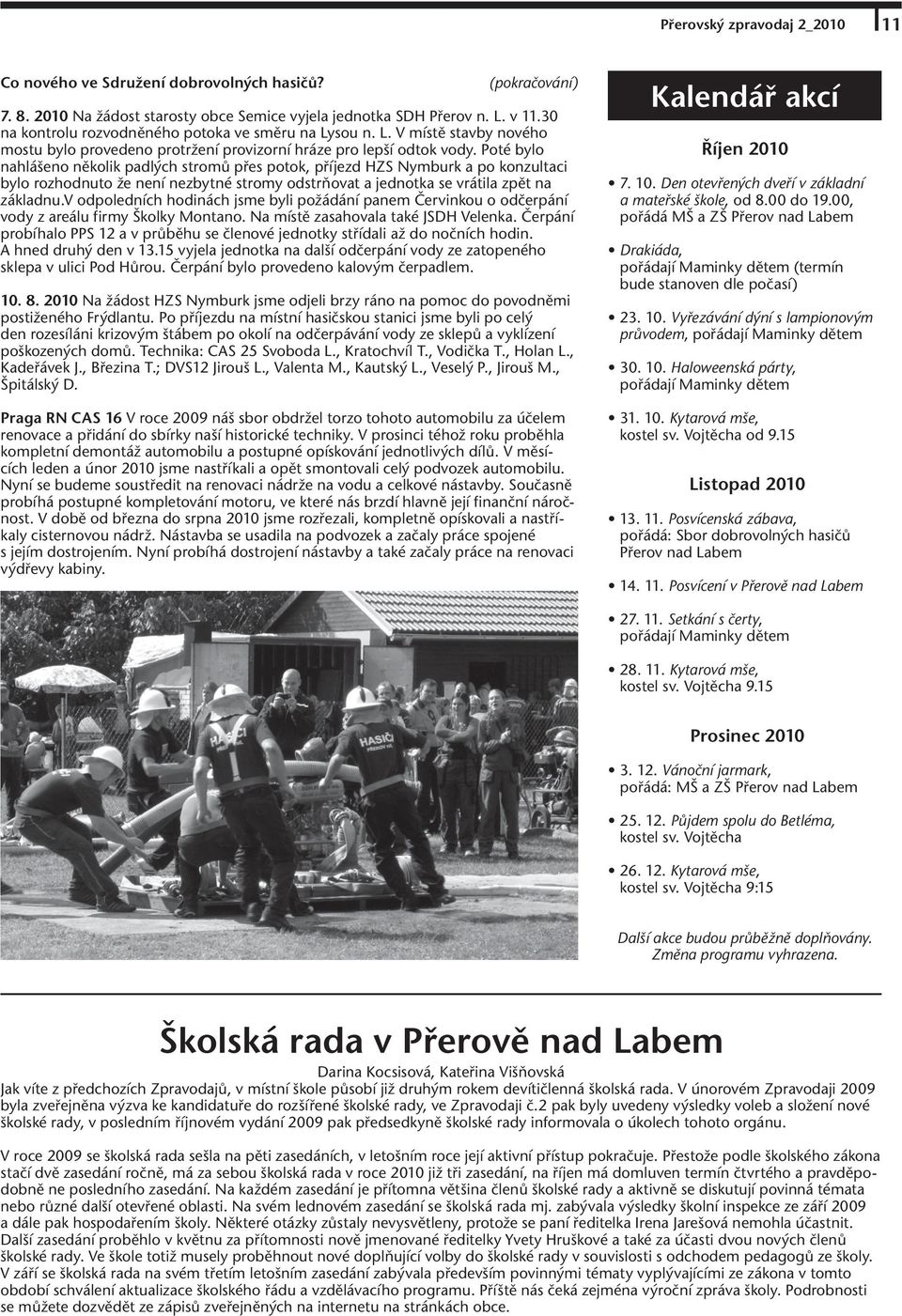 Poté bylo nahlášeno několik padlých stromů přes potok, příjezd HZS Nymburk a po konzultaci bylo rozhodnuto že není nezbytné stromy odstrňovat a jednotka se vrátila zpět na základnu.