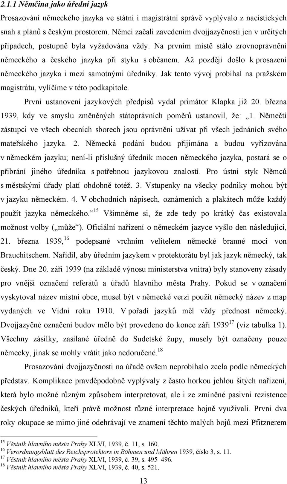 Až později došlo k prosazení německého jazyka i mezi samotnými úředníky. Jak tento vývoj probíhal na pražském magistrátu, vylíčíme v této podkapitole.