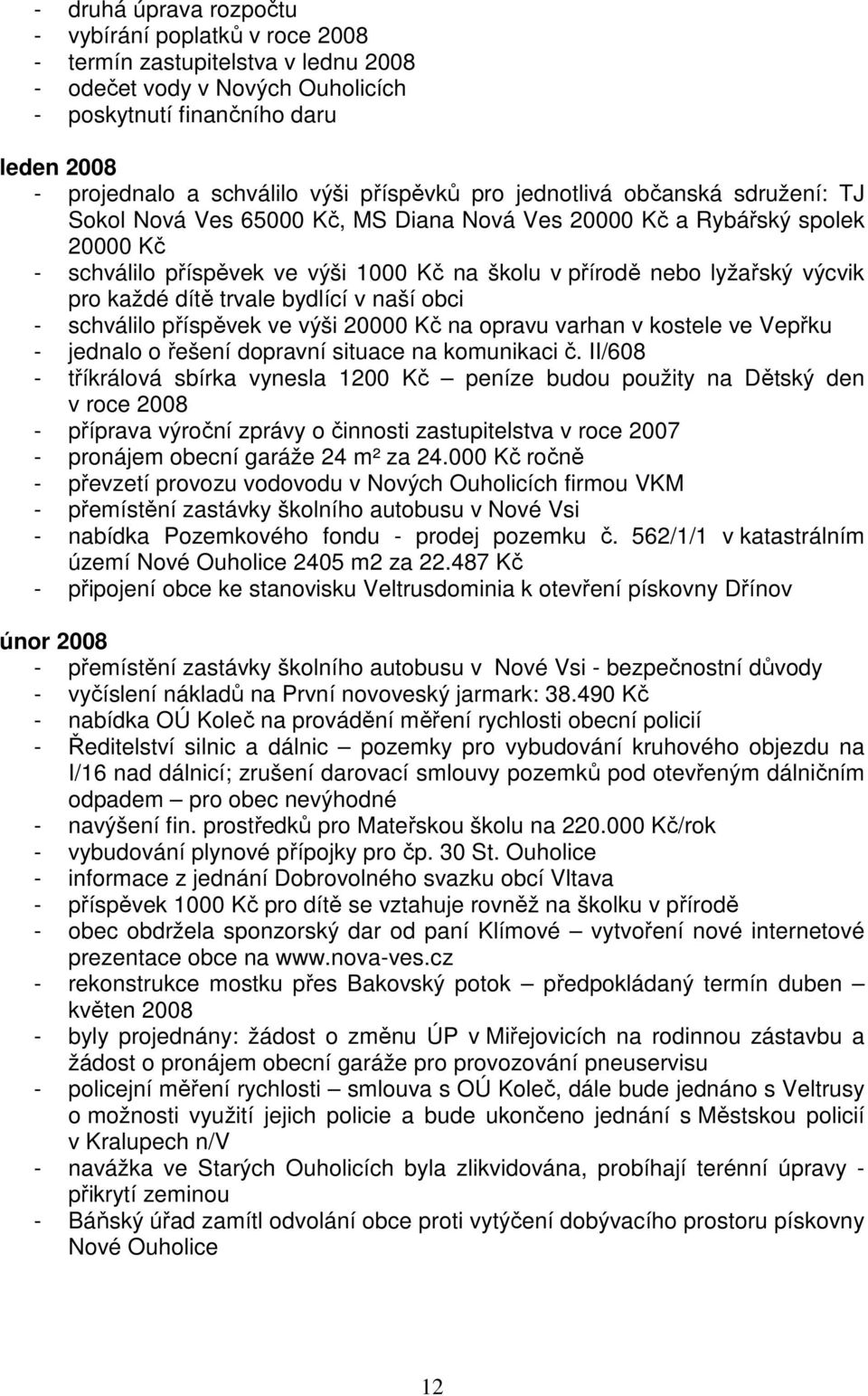 výcvik pro každé dítě trvale bydlící v naší obci - schválilo příspěvek ve výši 20000 Kč na opravu varhan v kostele ve Vepřku - jednalo o řešení dopravní situace na komunikaci č.