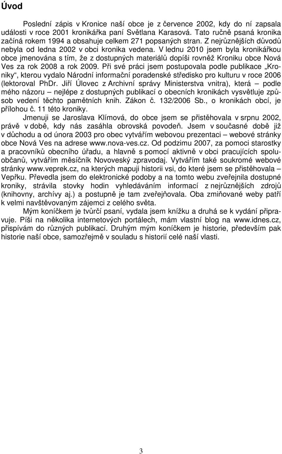 V lednu 2010 jsem byla kronikářkou obce jmenována s tím, že z dostupných materiálů dopíši rovněž Kroniku obce Nová Ves za rok 2008 a rok 2009.