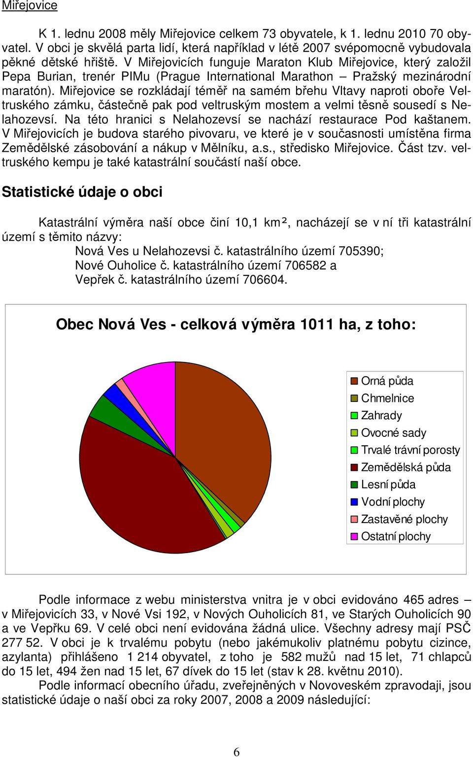 Miřejovice se rozkládají téměř na samém břehu Vltavy naproti oboře Veltruského zámku, částečně pak pod veltruským mostem a velmi těsně sousedí s Nelahozevsí.