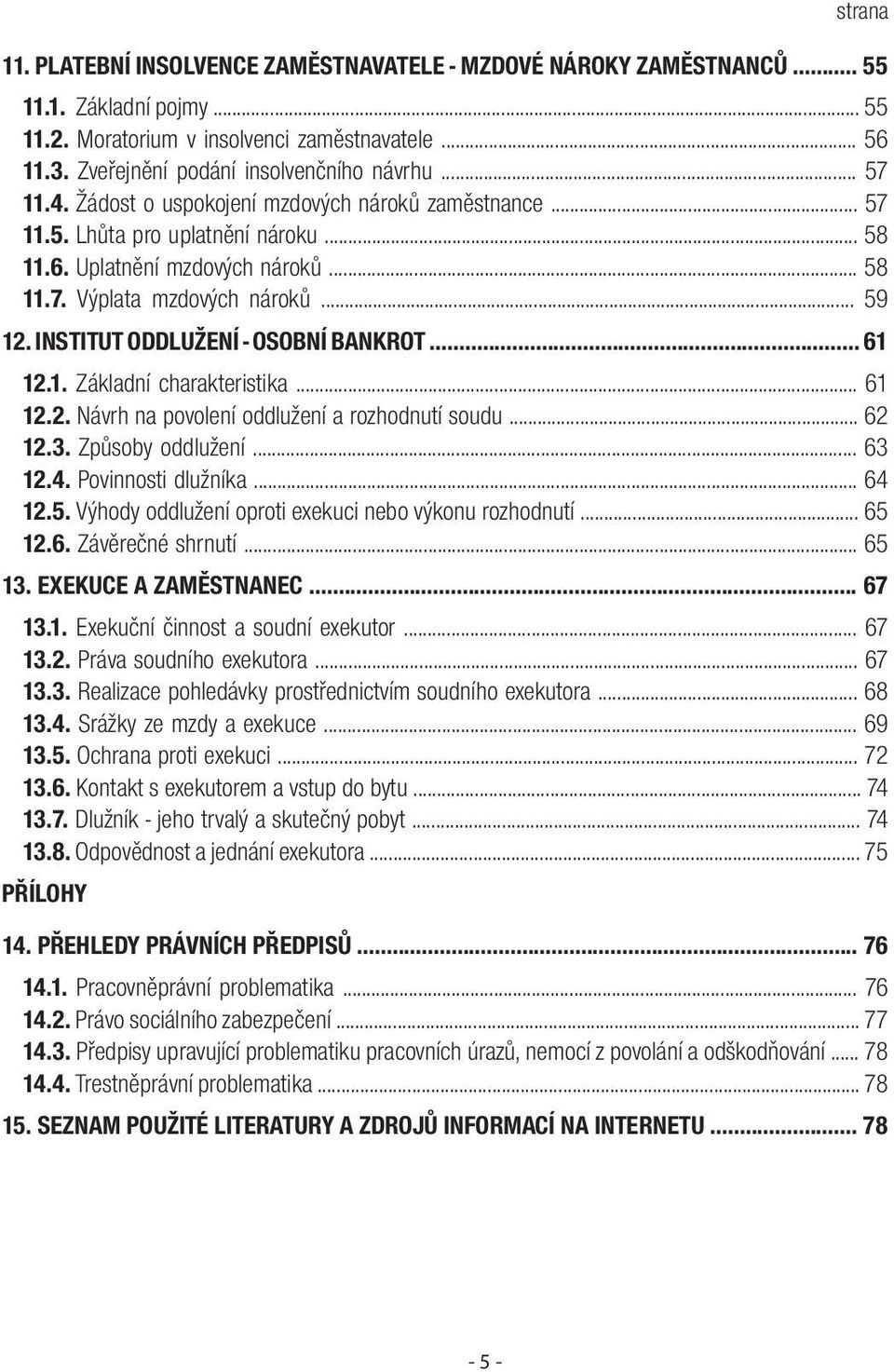 INSTITUT ODDLUŽENÍ - OSOBNÍ BANKROT... 61 12.1. Základní charakteristika... 61 12.2. Návrh na povolení oddlužení a rozhodnutí soudu... 62 12.3. Způsoby oddlužení... 63 12.4. Povinnosti dlužníka.