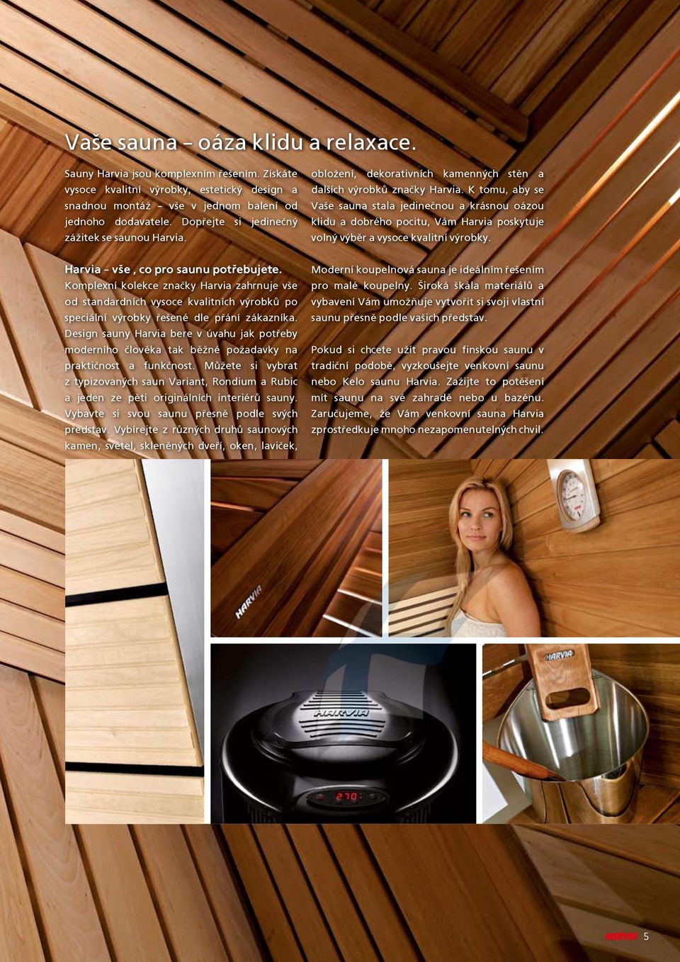 K tomu, aby se Va¹e sauna stala jedineènou a krásnou oázou klidu a dobrého pocitu, Vám Harvia poskytuje volný výbìr a vysoce kvalitní výrobky. Harvia v¹e, co pro saunu potøebujete.