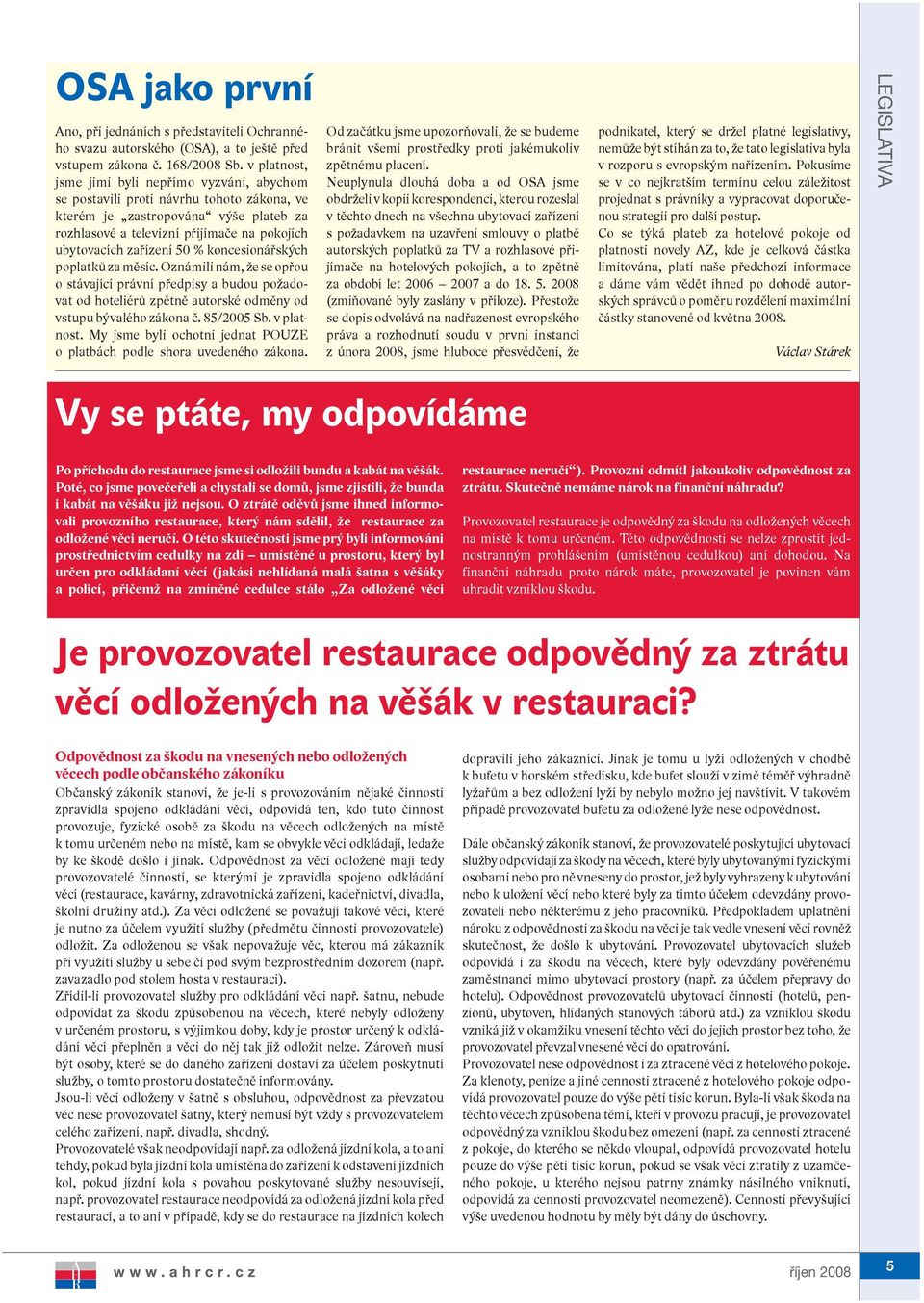 50 % koncesionářských poplatků za měsíc. Oznámili nám, že se opřou o stávající právní předpisy a budou požadovat od hoteliérů zpětně autorské odměny od vstupu bývalého zákona č. 85/2005 Sb.