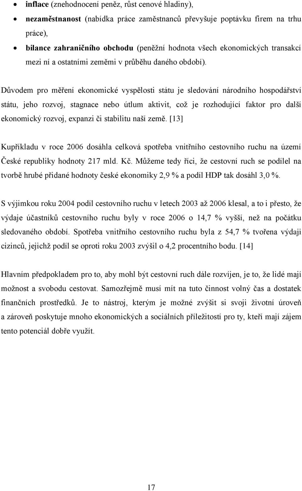 Důvodem pro měření ekonomické vyspělosti státu je sledování národního hospodářství státu, jeho rozvoj, stagnace nebo útlum aktivit, což je rozhodující faktor pro další ekonomický rozvoj, expanzi či