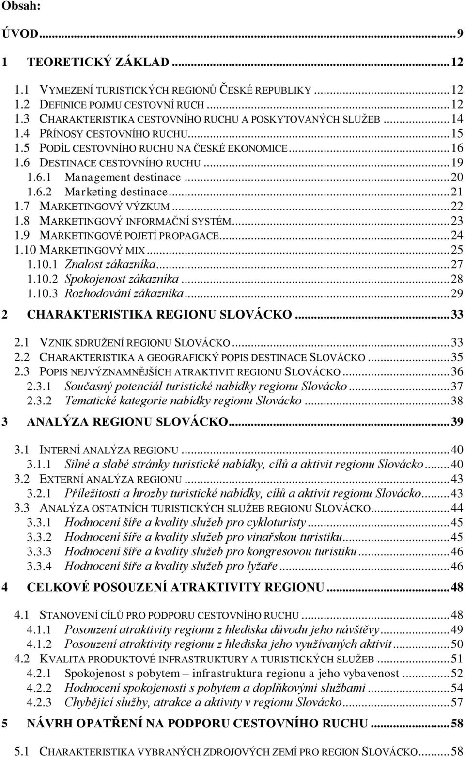 7 MARKETINGOVÝ VÝZKUM... 22 1.8 MARKETINGOVÝ INFORMAČNÍ SYSTÉM... 23 1.9 MARKETINGOVÉ POJETÍ PROPAGACE... 24 1.10 MARKETINGOVÝ MIX... 25 1.10.1 Znalost zákazníka... 27 1.10.2 Spokojenost zákazníka.