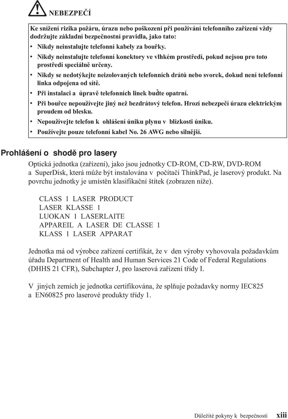 v Nikdy se nedotýkejte neizolovaných telefonních drátů nebo svorek, dokud není telefonní linka odpojena od sítě. v Při instalaci a úpravě telefonních linek buďte opatrní.