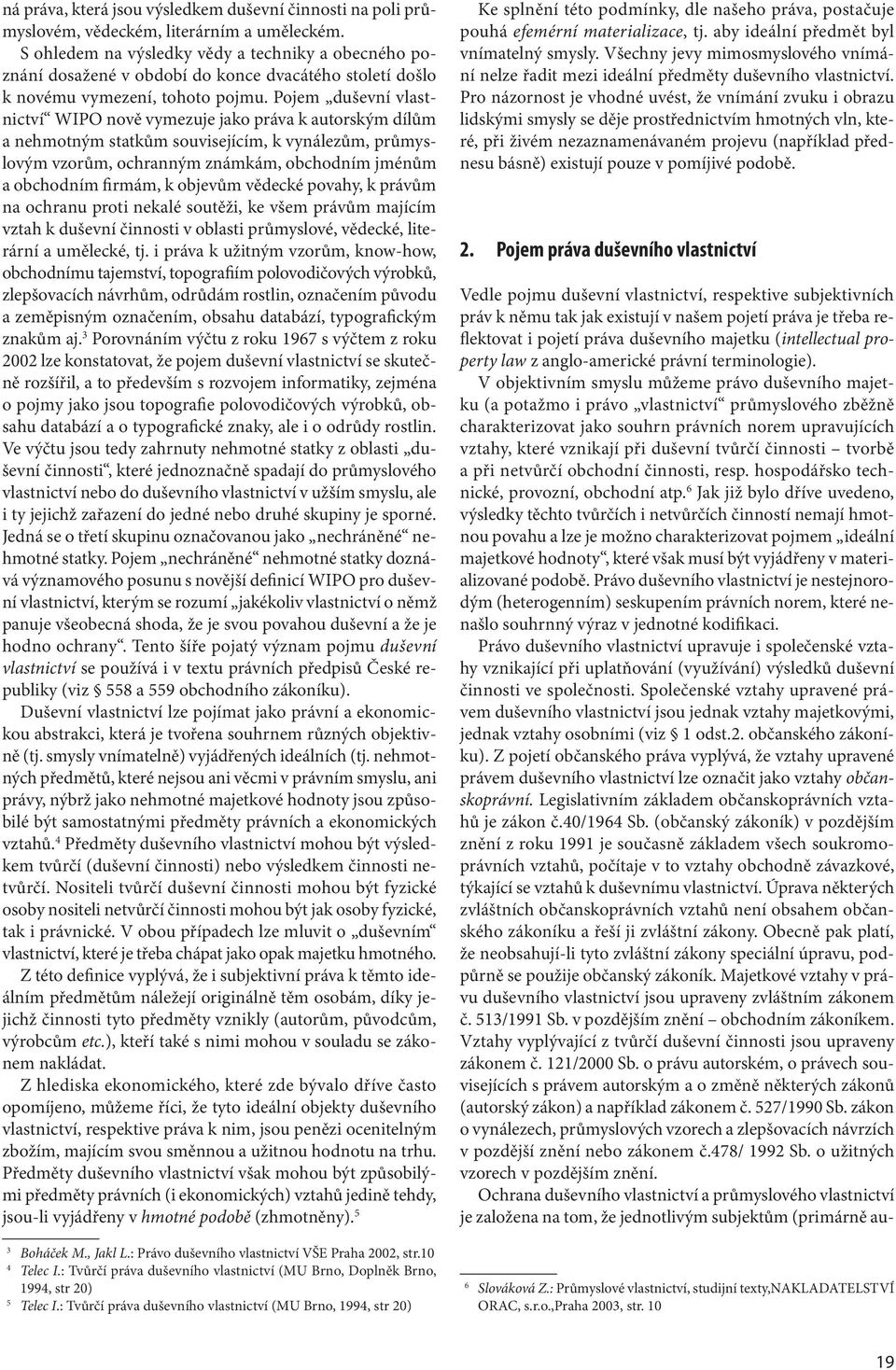 Pojem duševní vlastnictví WIPO nově vymezuje jako práva k autorským dílům a nehmotným statkům souvisejícím, k vynálezům, průmyslovým vzorům, ochranným známkám, obchodním jménům a obchodním firmám, k