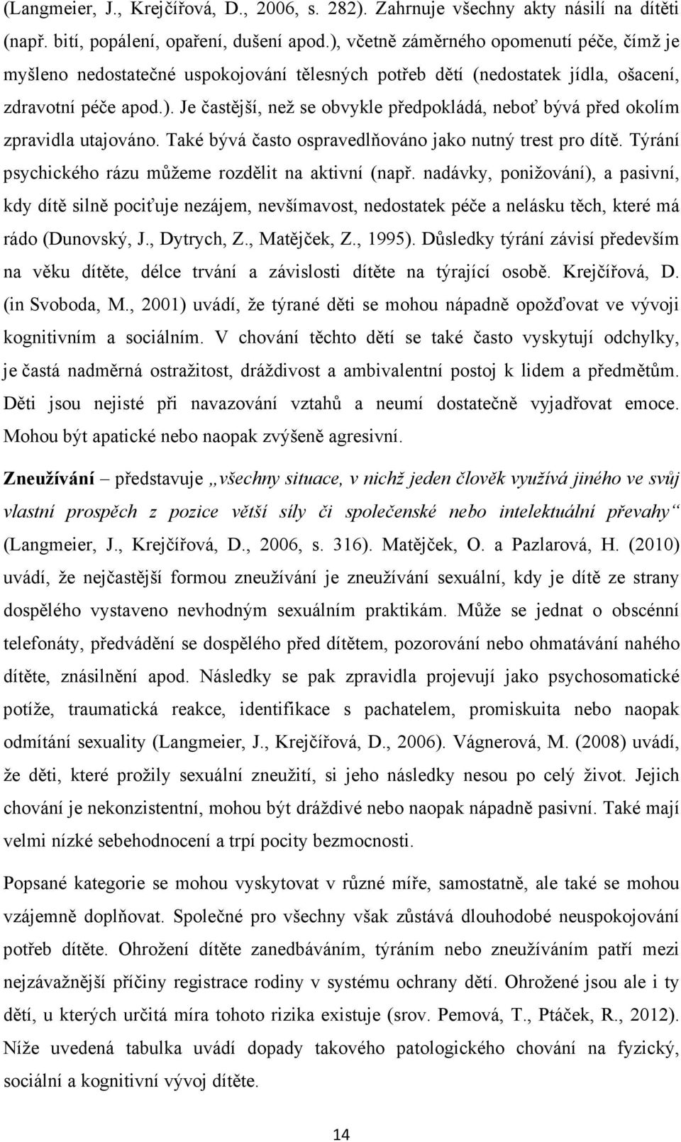 Také bývá často ospravedlňováno jako nutný trest pro dítě. Týrání psychického rázu můžeme rozdělit na aktivní (např.