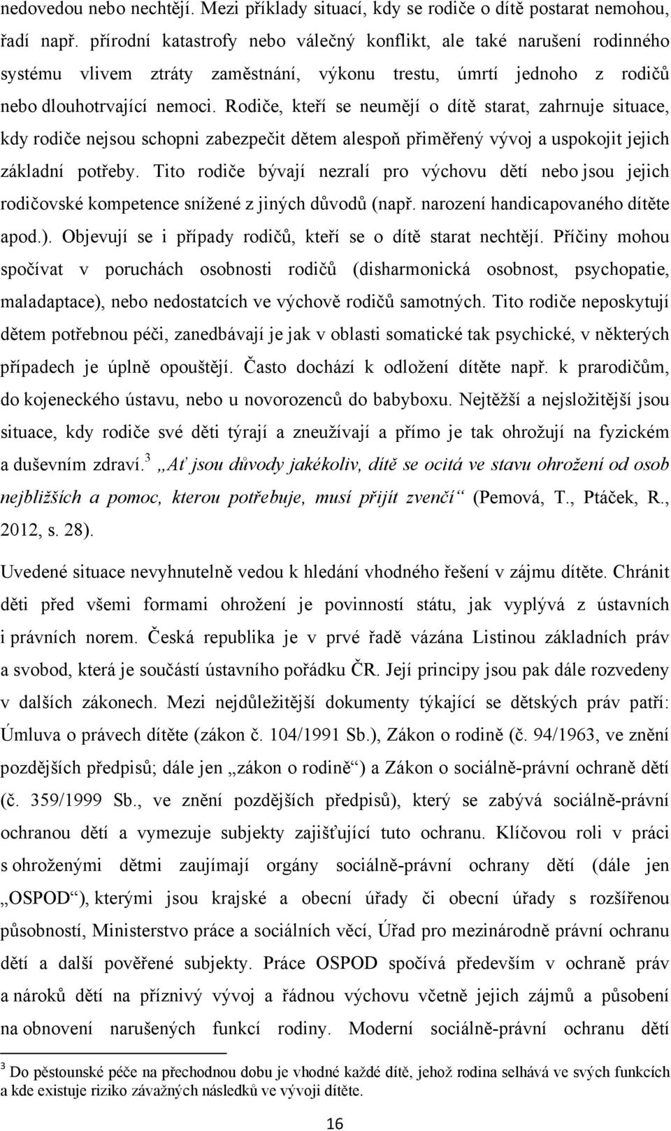 Rodiče, kteří se neumějí o dítě starat, zahrnuje situace, kdy rodiče nejsou schopni zabezpečit dětem alespoň přiměřený vývoj a uspokojit jejich základní potřeby.