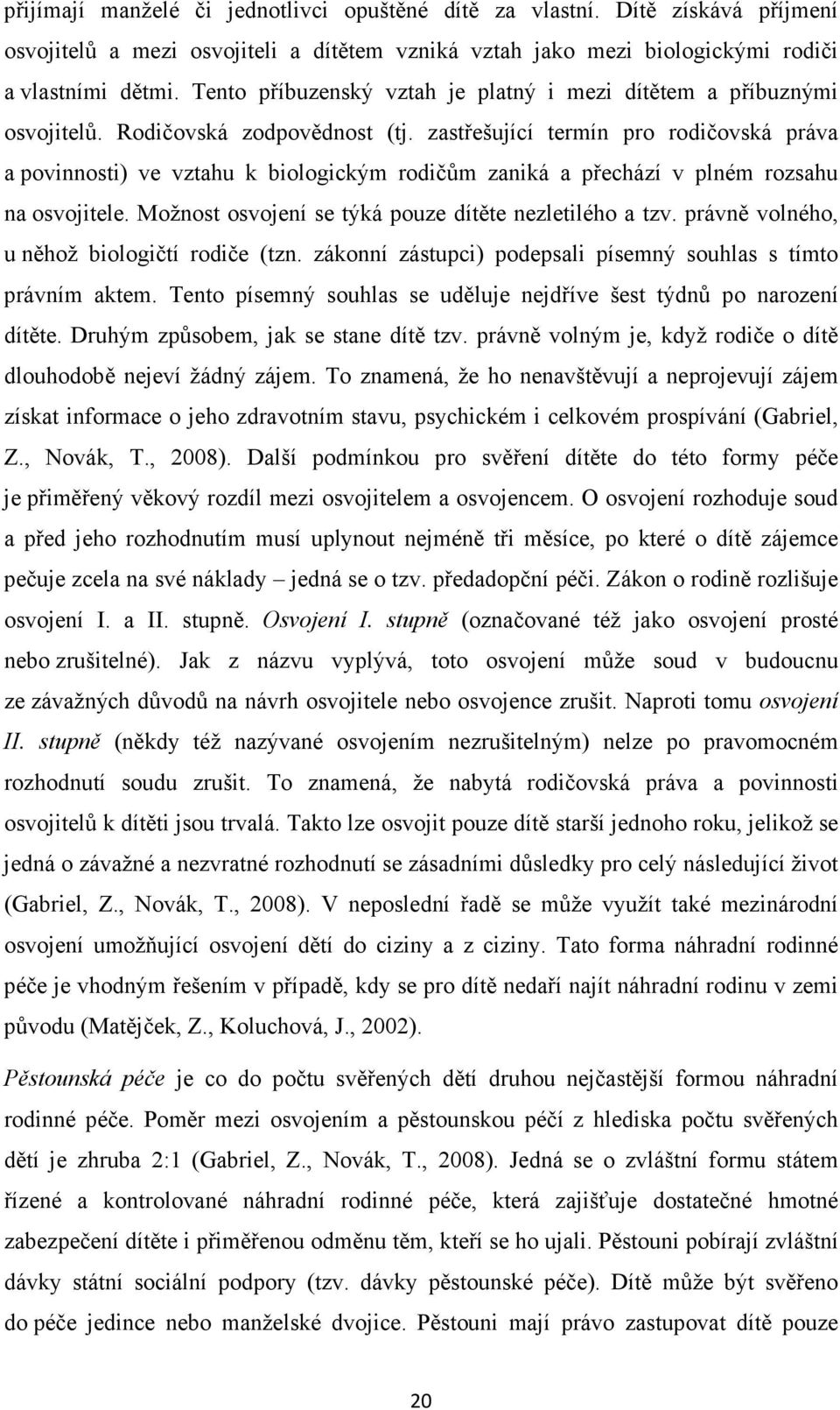 zastřešující termín pro rodičovská práva a povinnosti) ve vztahu k biologickým rodičům zaniká a přechází v plném rozsahu na osvojitele. Možnost osvojení se týká pouze dítěte nezletilého a tzv.