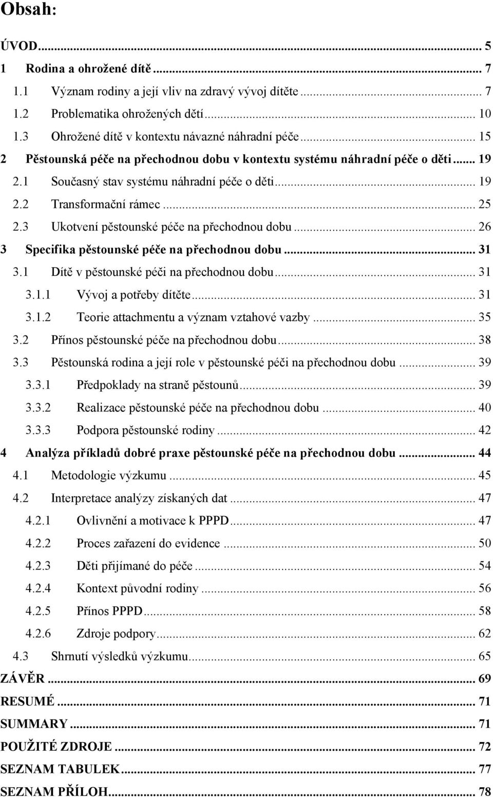 3 Ukotvení pěstounské péče na přechodnou dobu... 26 3 Specifika pěstounské péče na přechodnou dobu... 31 3.1 Dítě v pěstounské péči na přechodnou dobu... 31 3.1.1 Vývoj a potřeby dítěte... 31 3.1.2 Teorie attachmentu a význam vztahové vazby.