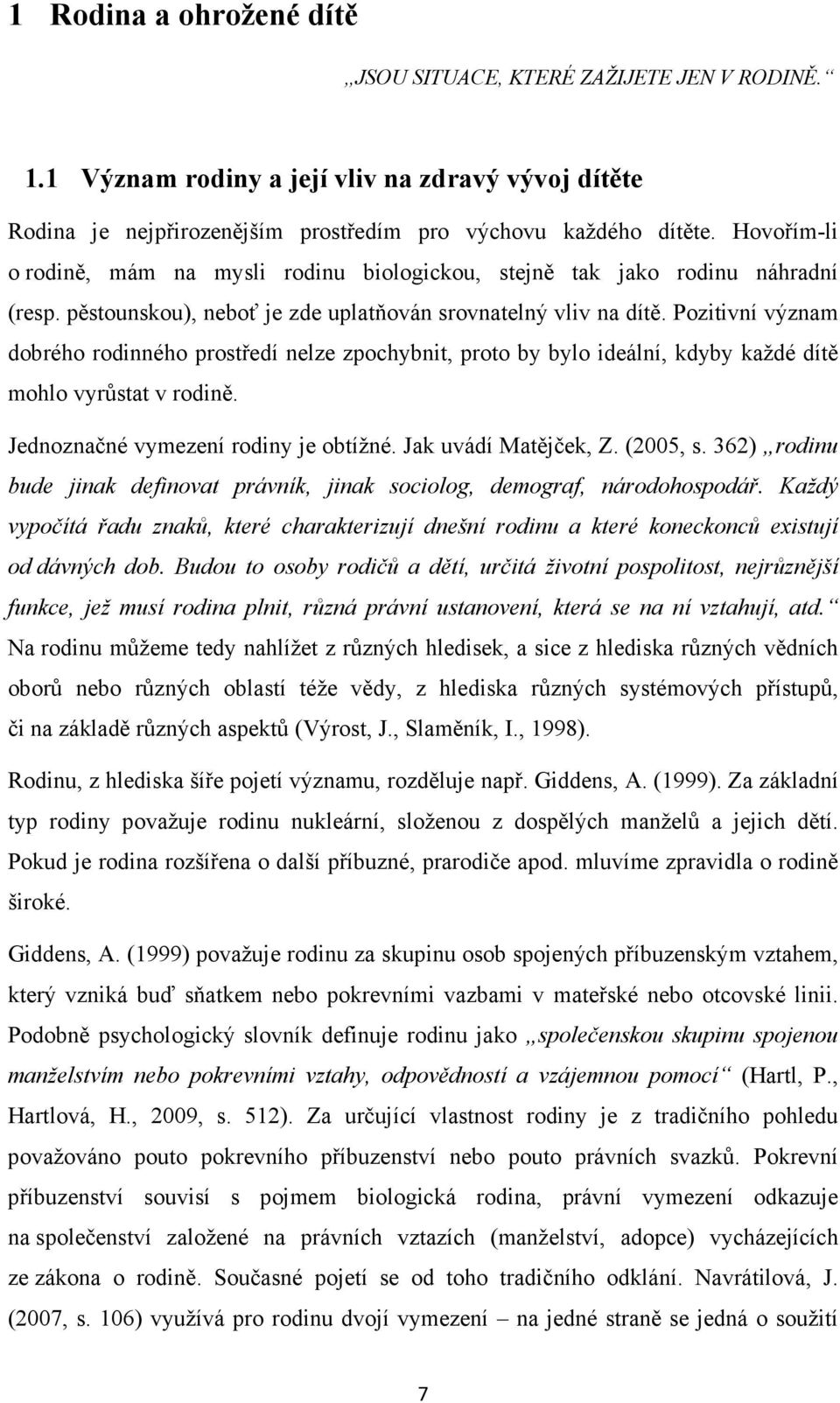 Pozitivní význam dobrého rodinného prostředí nelze zpochybnit, proto by bylo ideální, kdyby každé dítě mohlo vyrůstat v rodině. Jednoznačné vymezení rodiny je obtížné. Jak uvádí Matějček, Z. (2005, s.