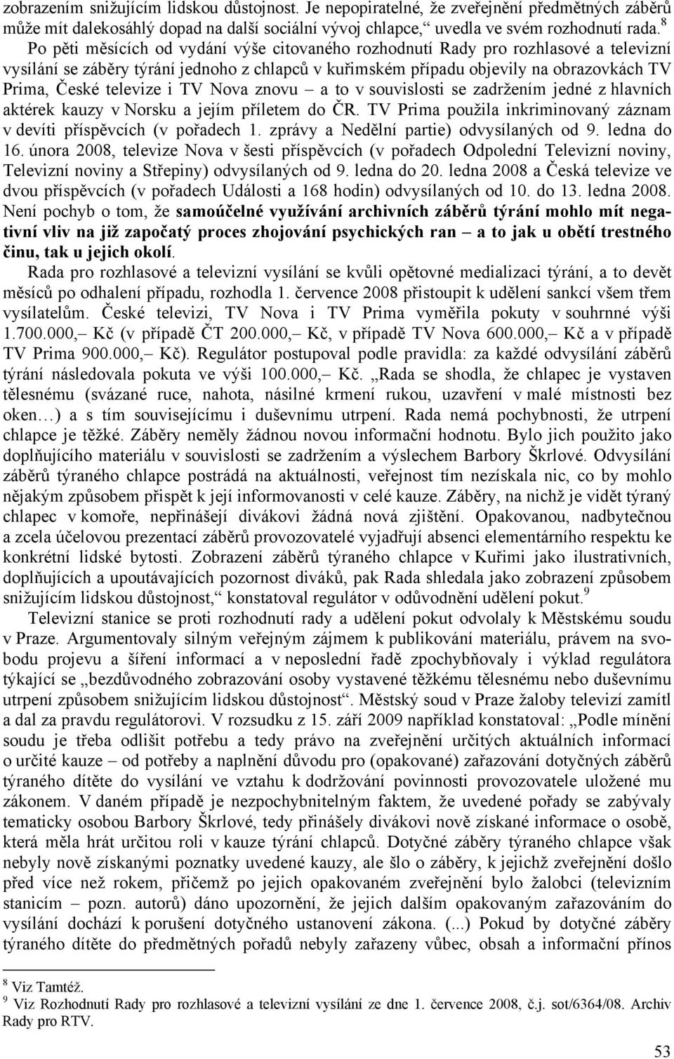 televize i TV Nova znovu a to v souvislosti se zadržením jedné z hlavních aktérek kauzy v Norsku a jejím příletem do ČR. TV Prima použila inkriminovaný záznam v devíti příspěvcích (v pořadech 1.